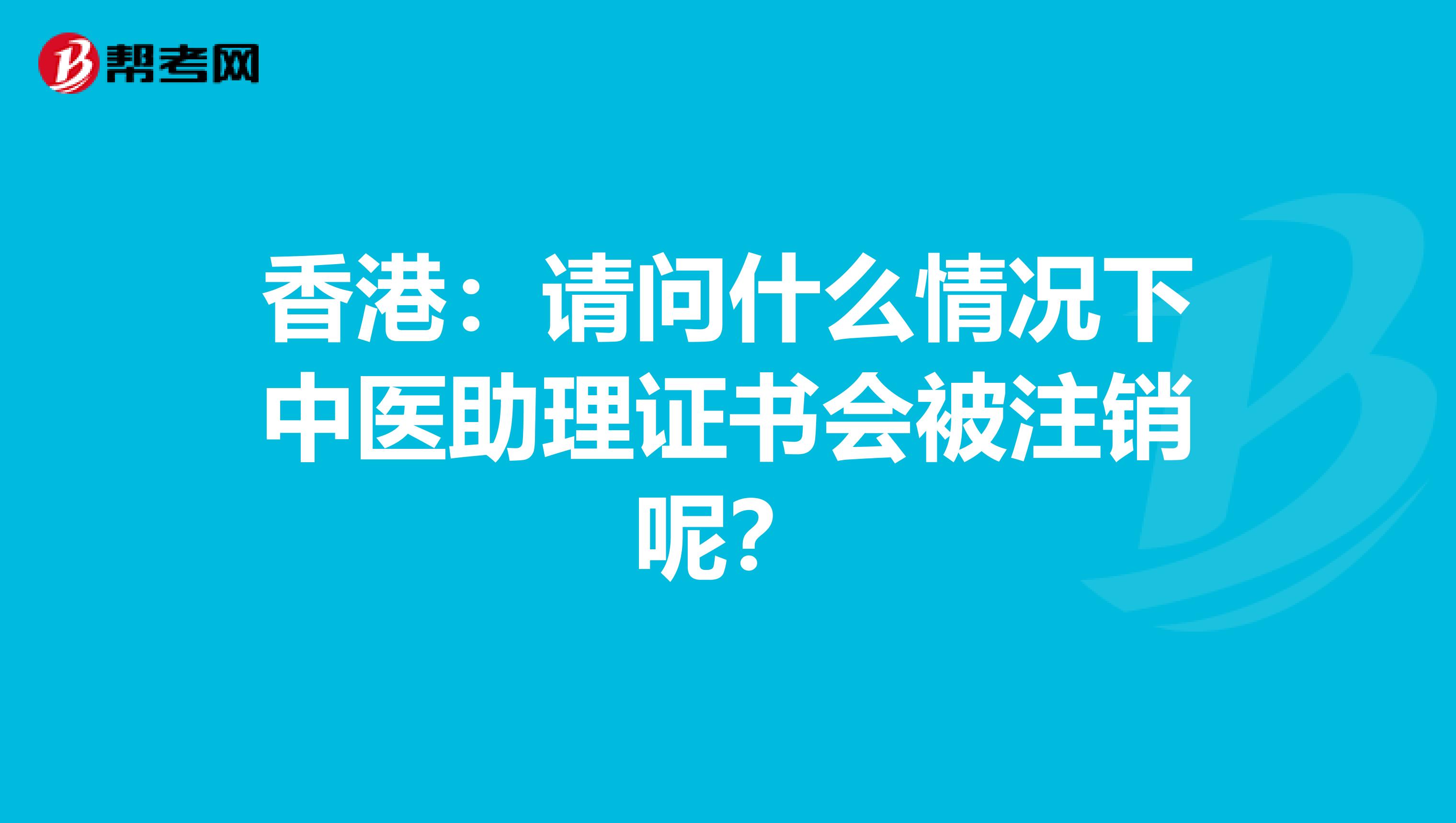 香港：请问什么情况下中医助理证书会被注销呢？