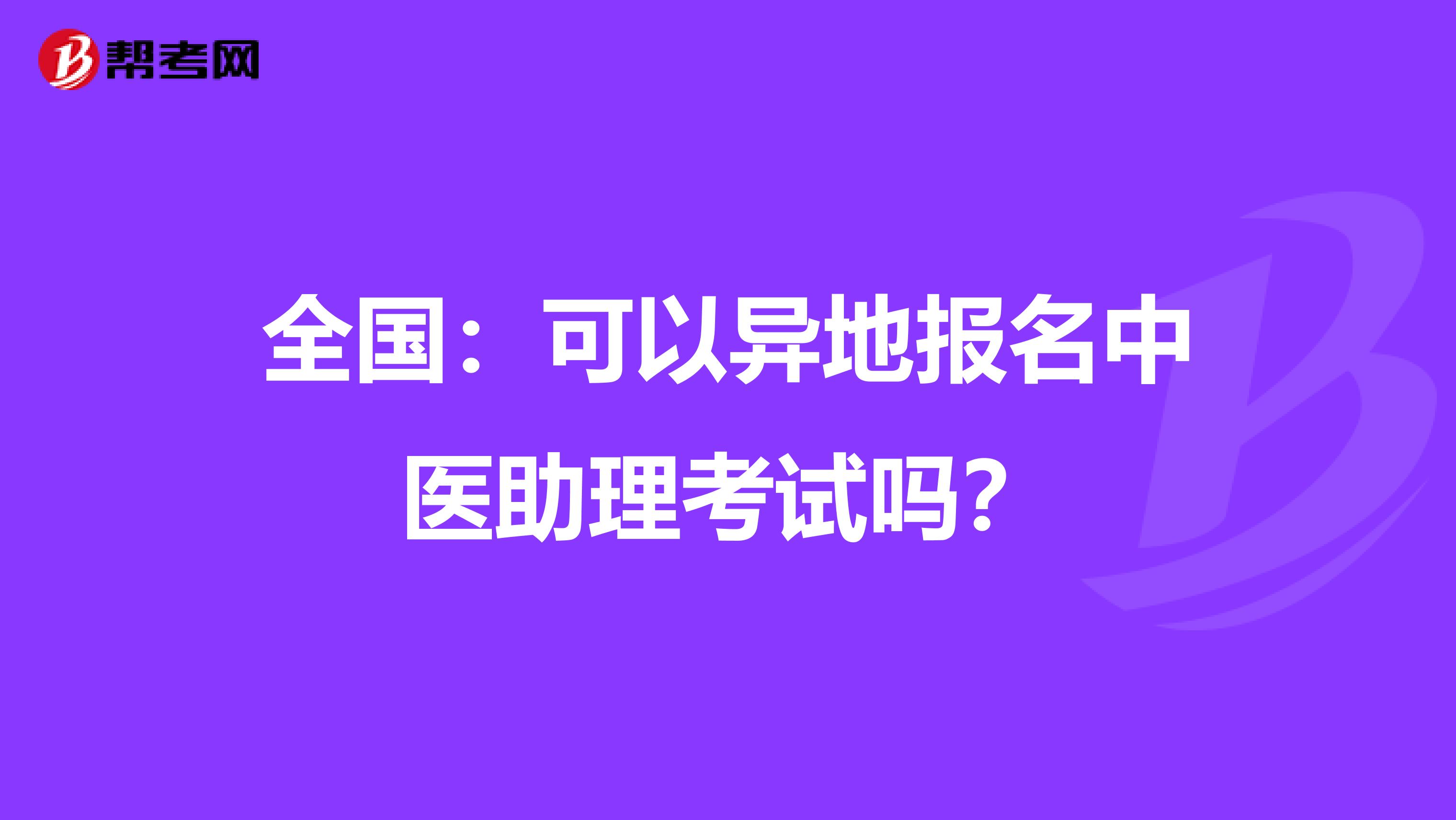 全国：可以异地报名中医助理考试吗？