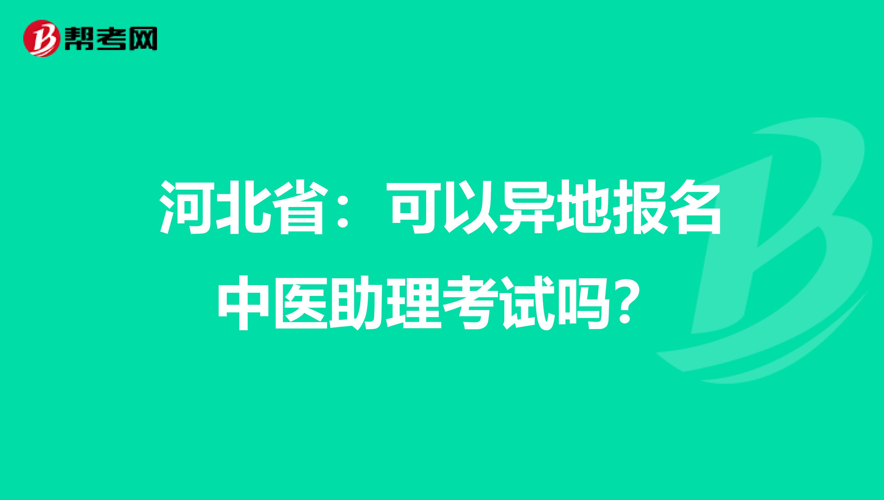 河北省：可以异地报名中医助理考试吗？
