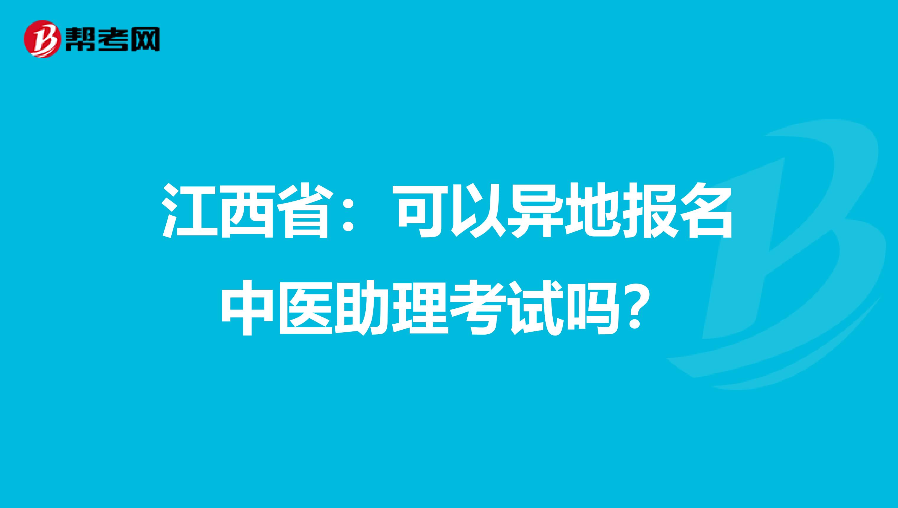 江西省：可以异地报名中医助理考试吗？