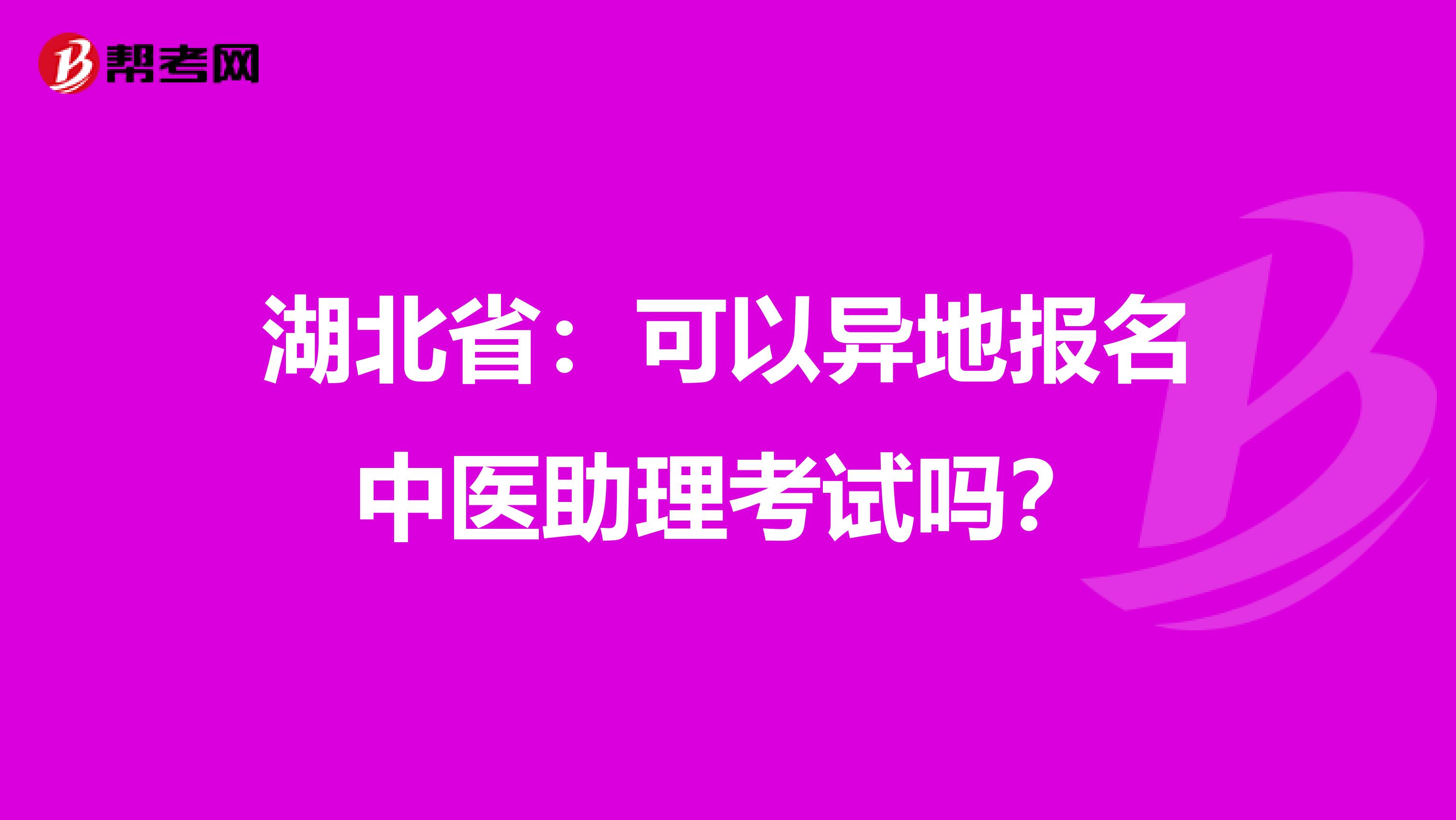 湖北省：可以异地报名中医助理考试吗？