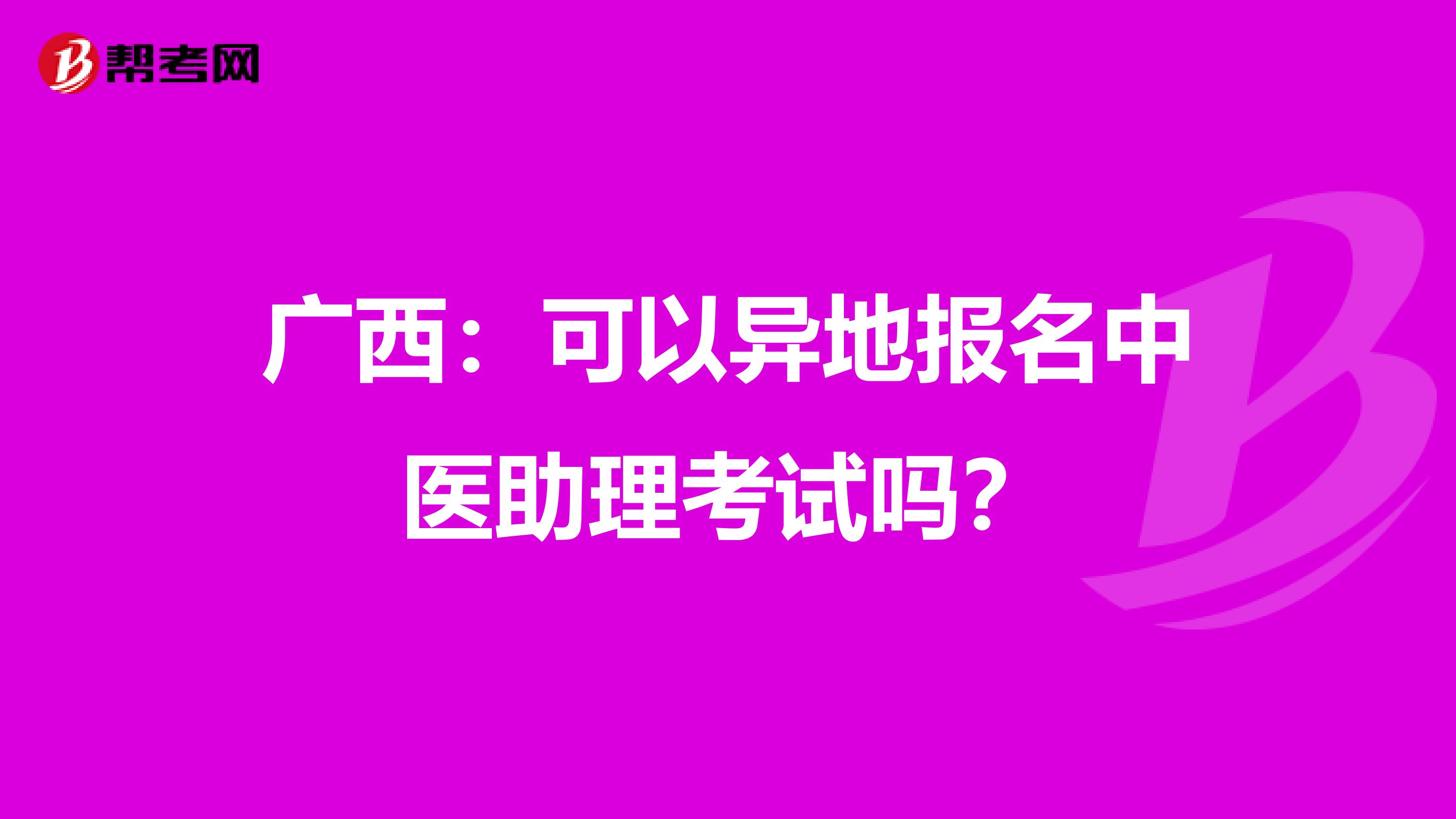 广西：可以异地报名中医助理考试吗？