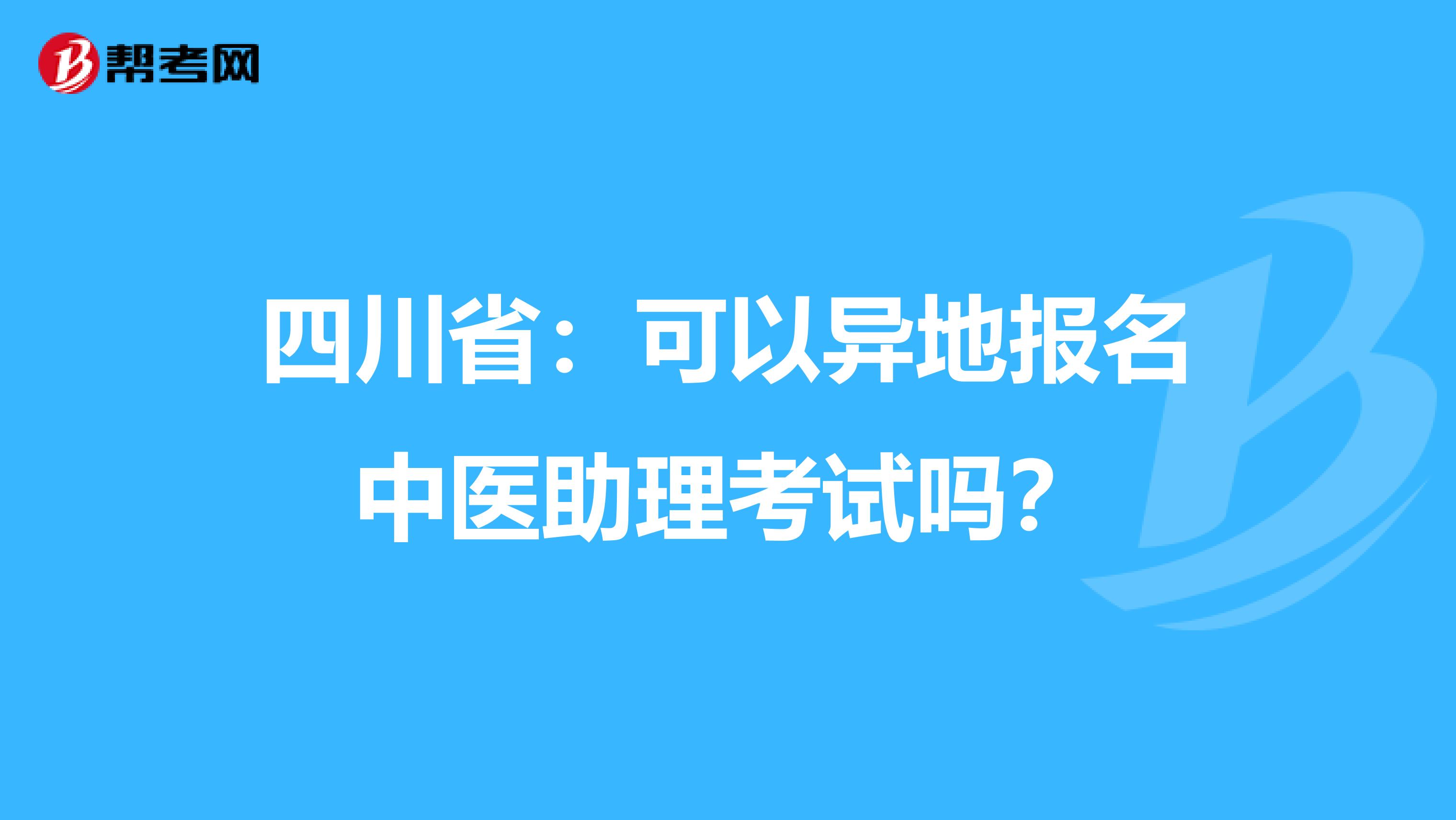 四川省：可以异地报名中医助理考试吗？