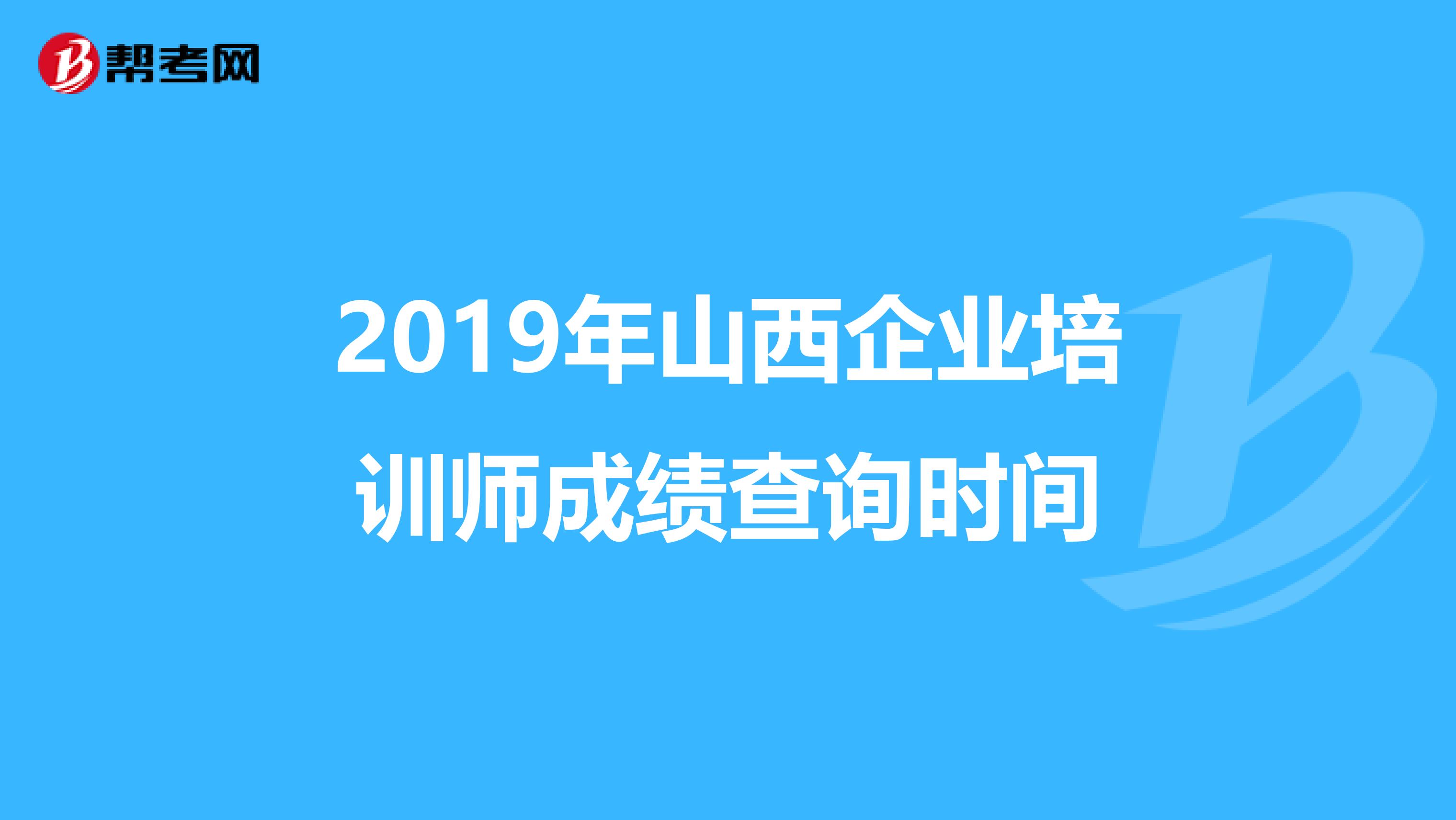 2019年山西企業(yè)培訓師成績查詢時間