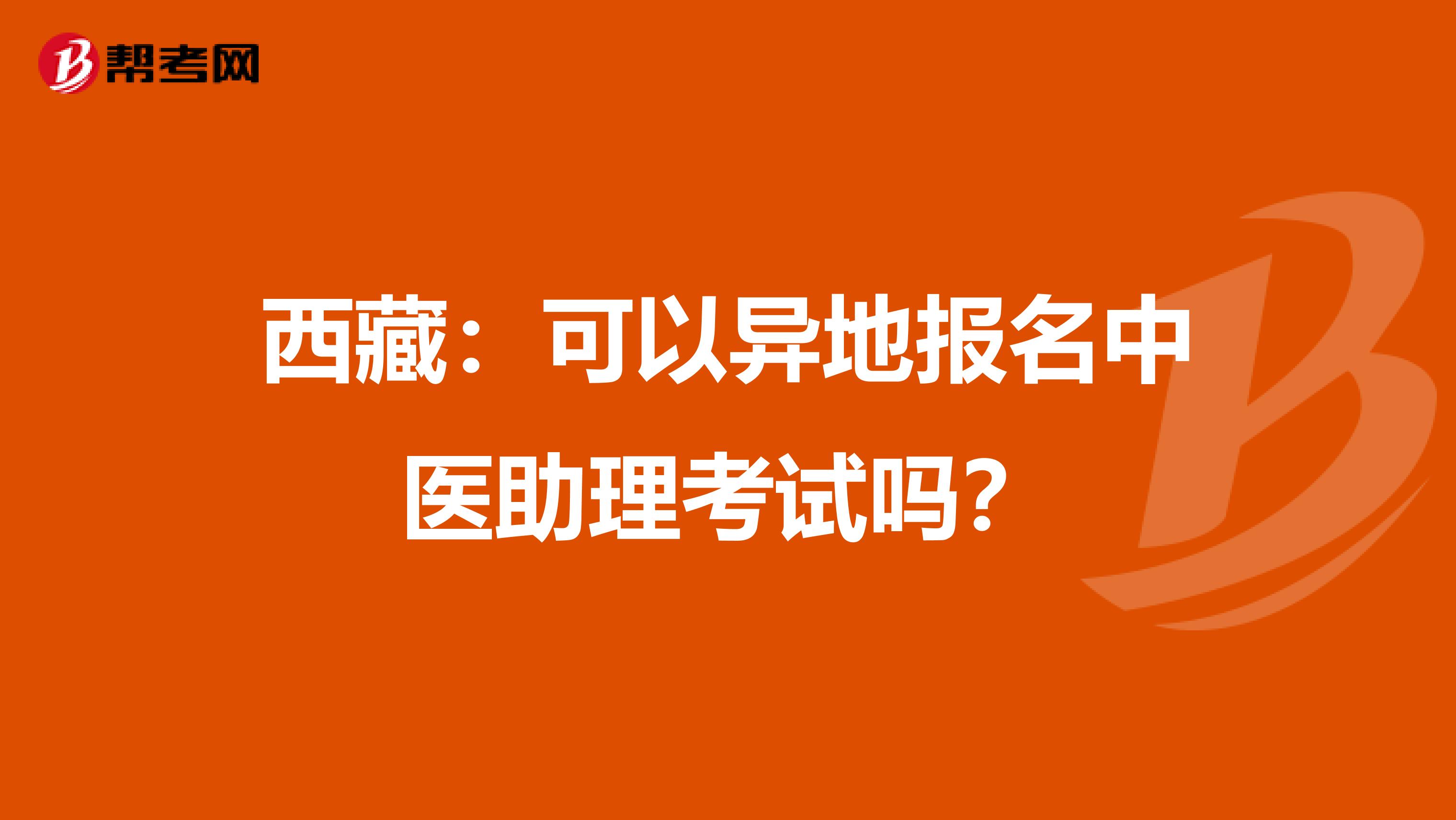 西藏：可以异地报名中医助理考试吗？