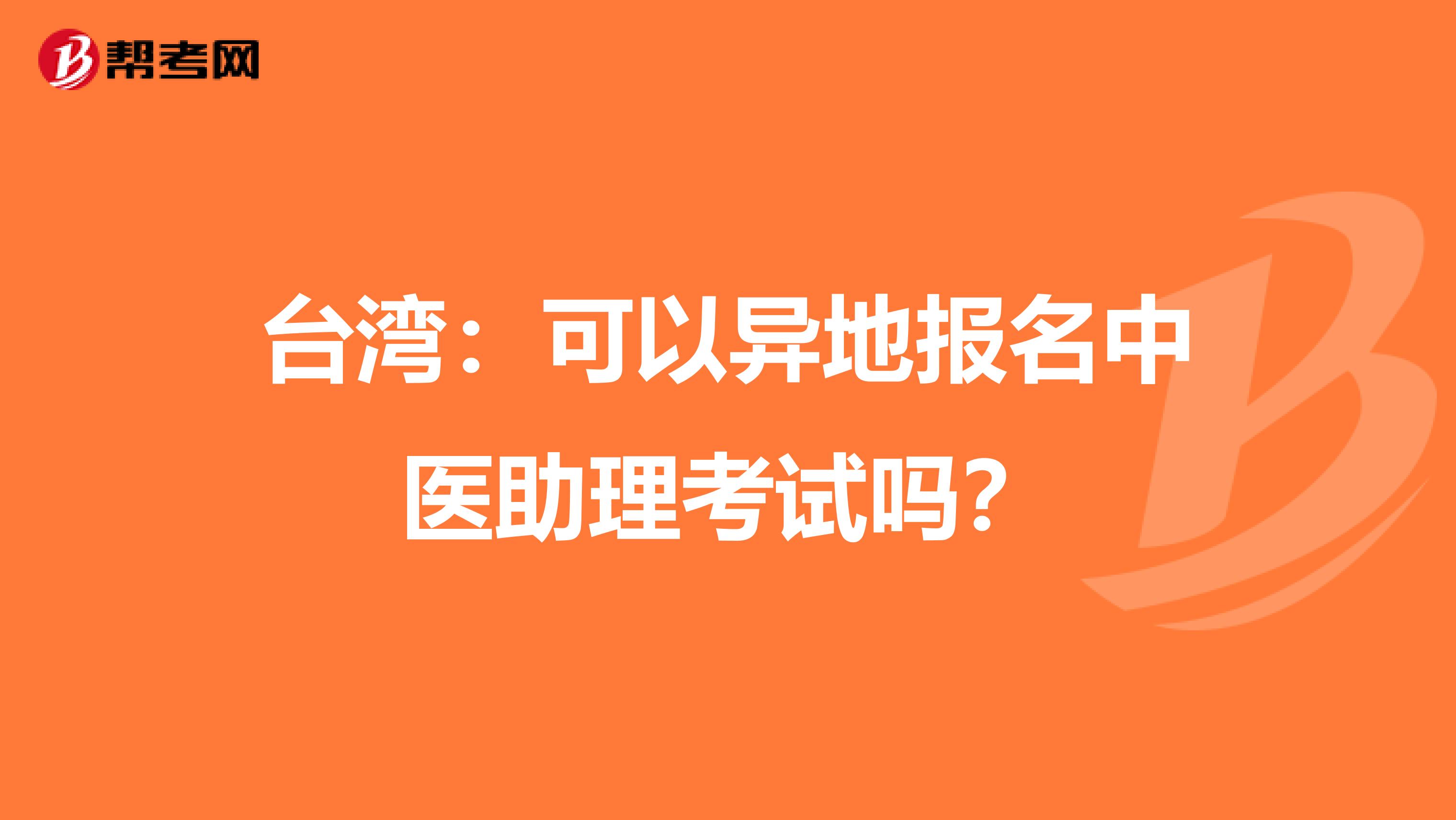 台湾：可以异地报名中医助理考试吗？