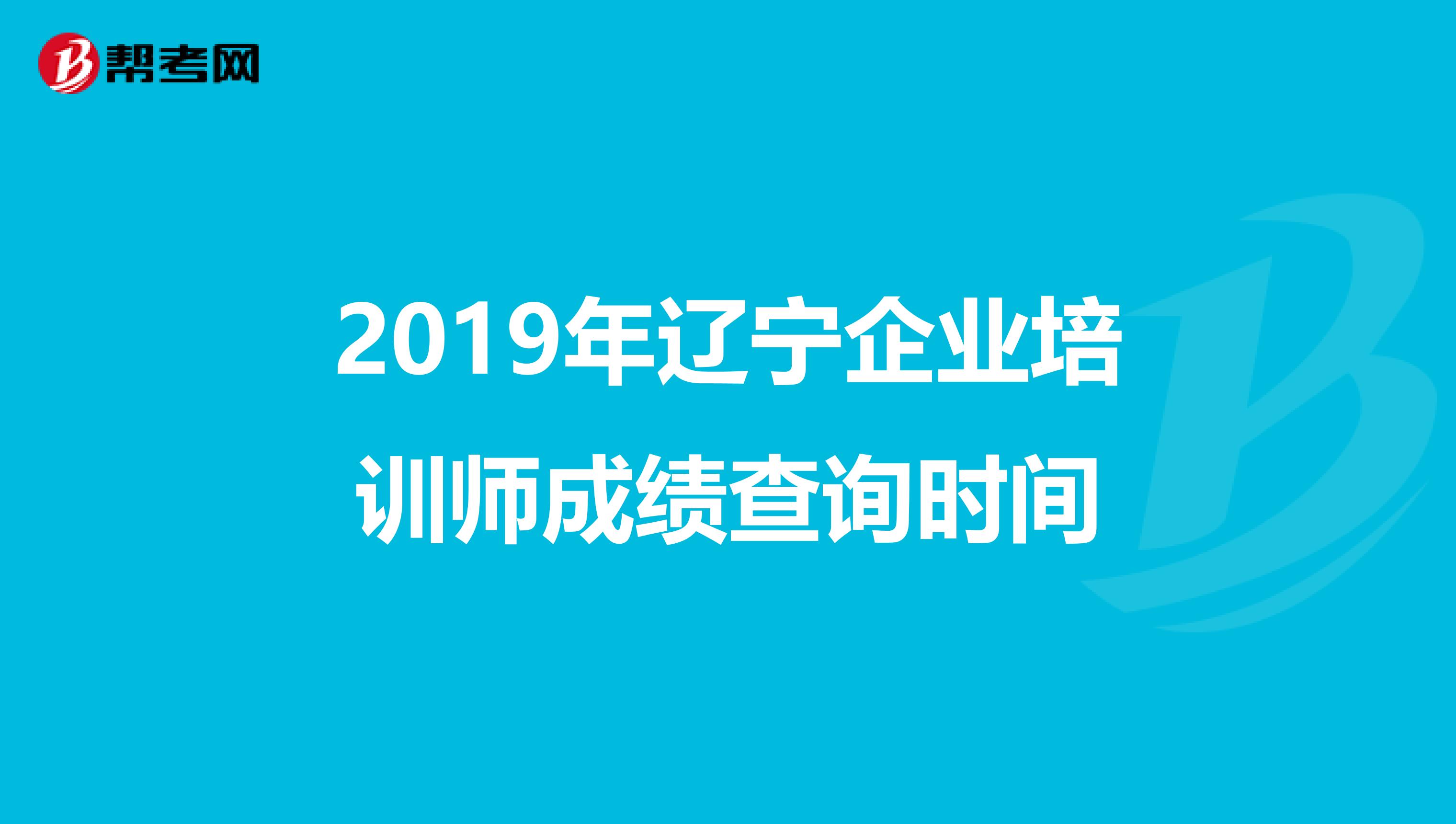 2019年遼寧企業(yè)培訓師成績查詢時間