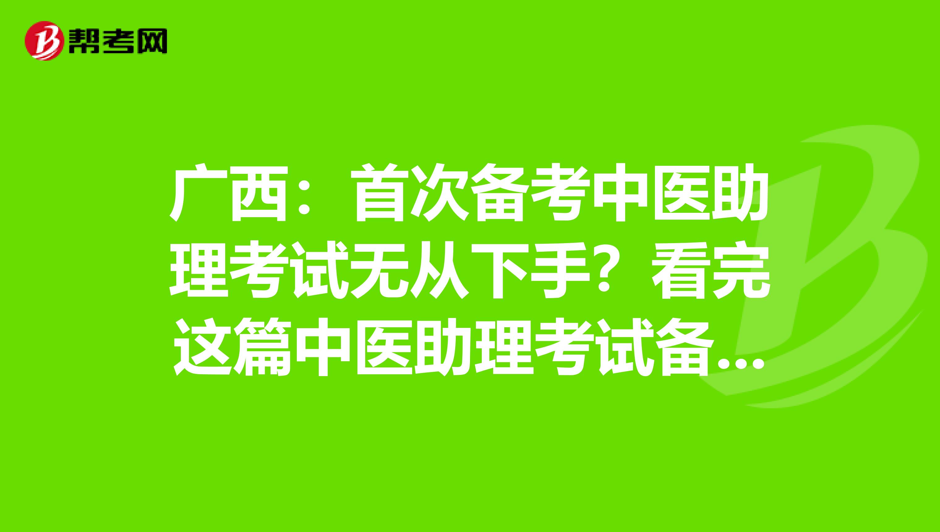 广西：首次备考中医助理考试无从下手？看完这篇中医助理考试备考攻略就够了！