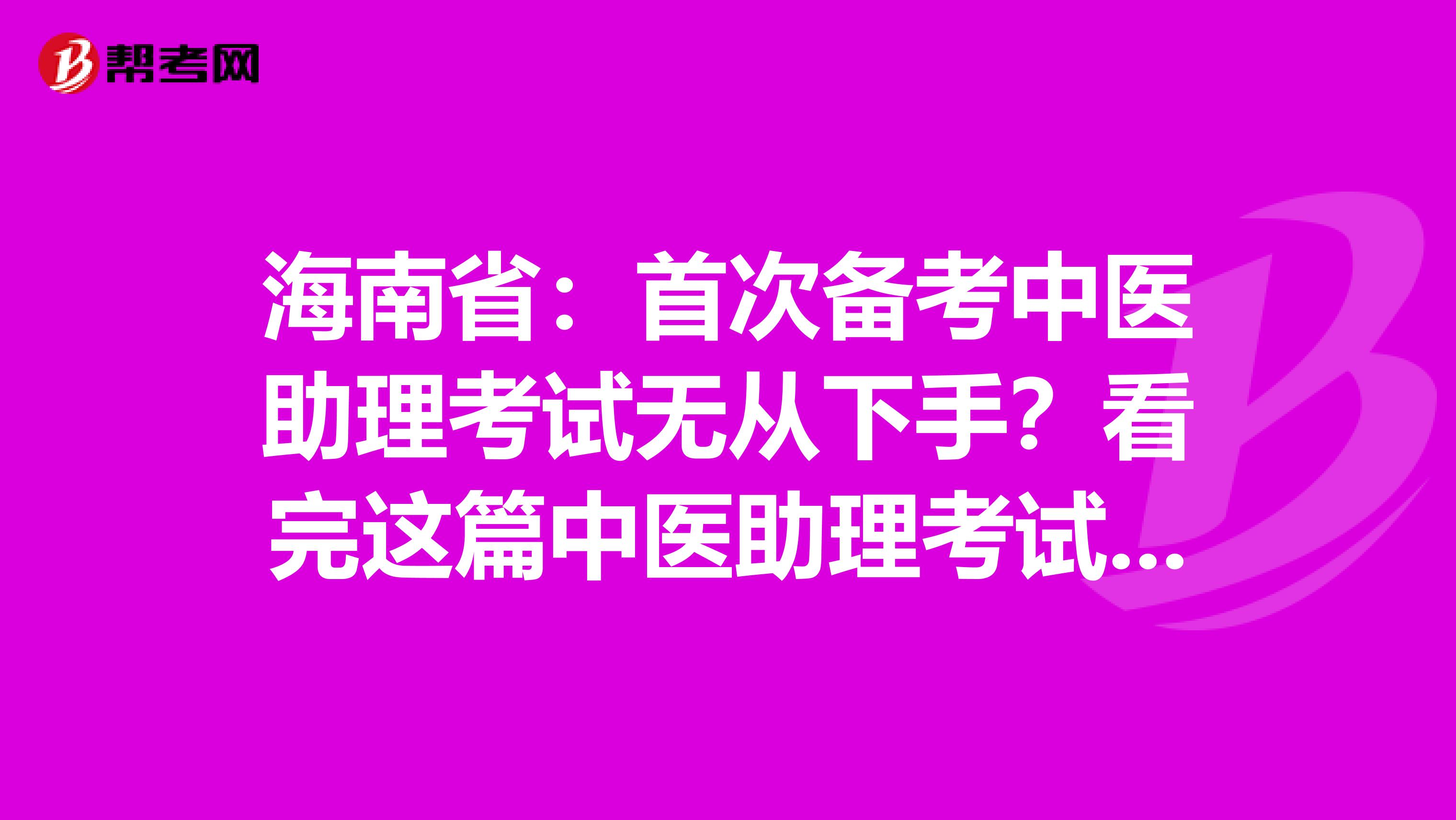 海南省：首次备考中医助理考试无从下手？看完这篇中医助理考试备考攻略就够了！
