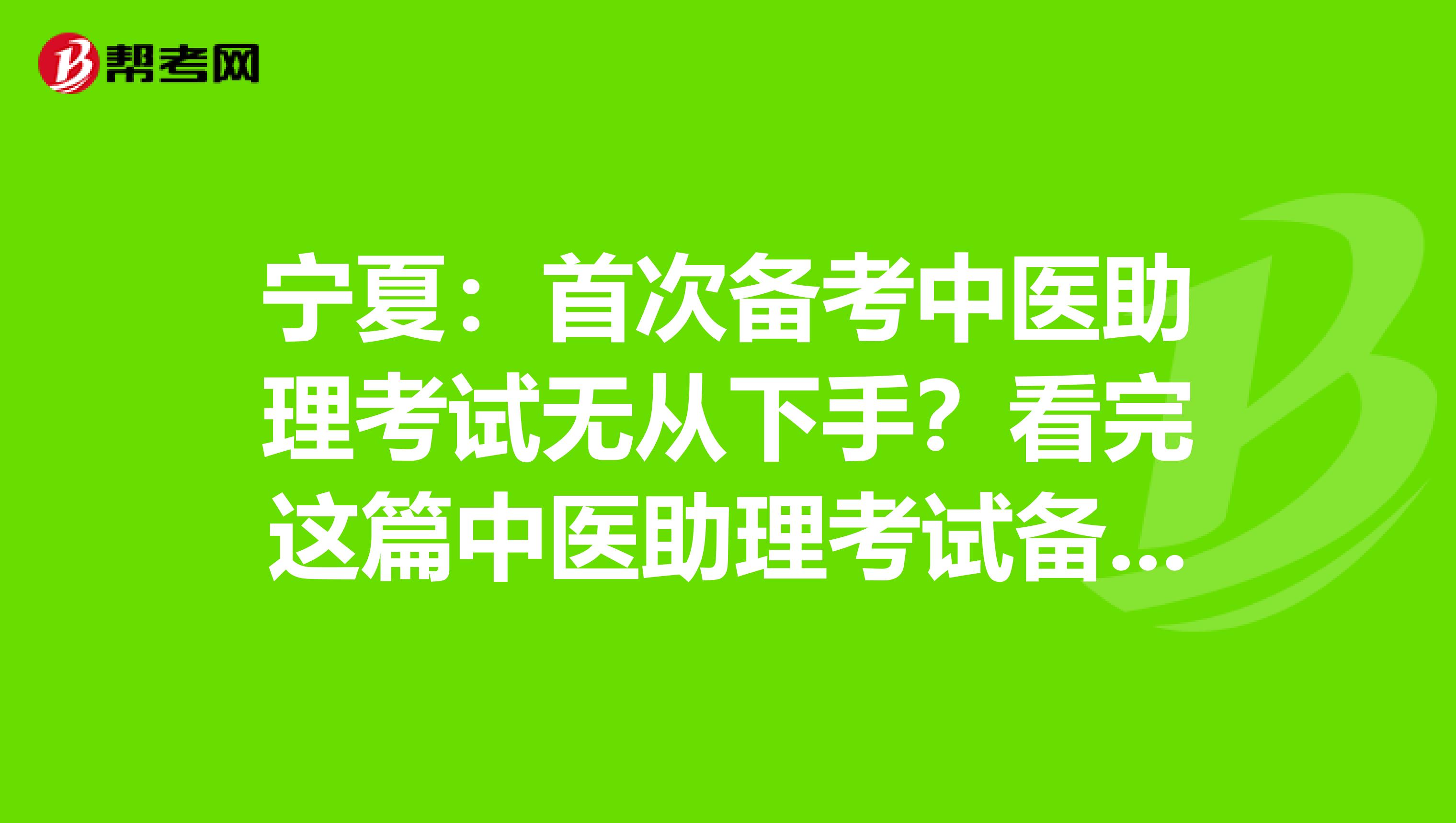 宁夏：首次备考中医助理考试无从下手？看完这篇中医助理考试备考攻略就够了！