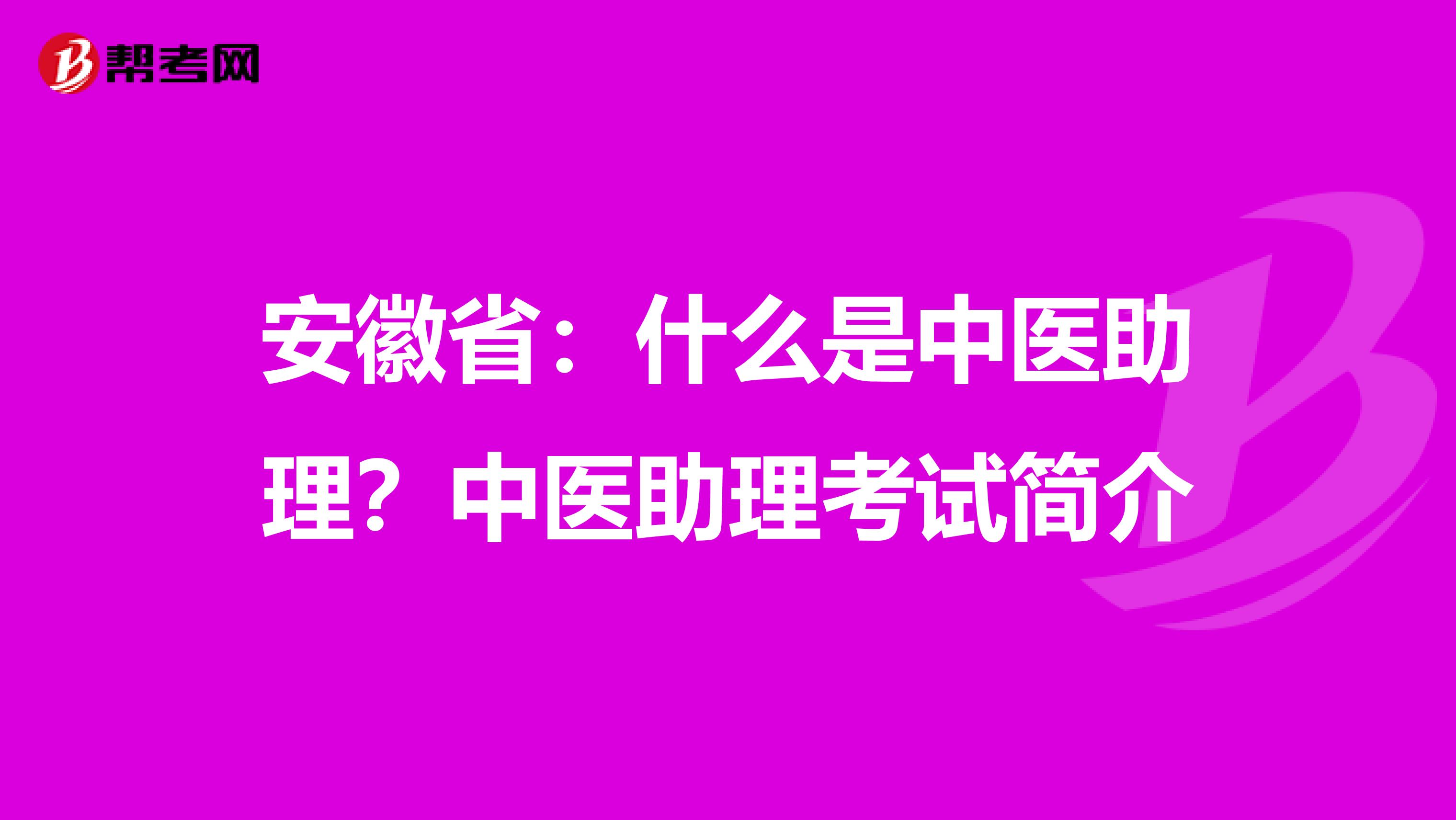 安徽省：什么是中医助理？中医助理考试简介