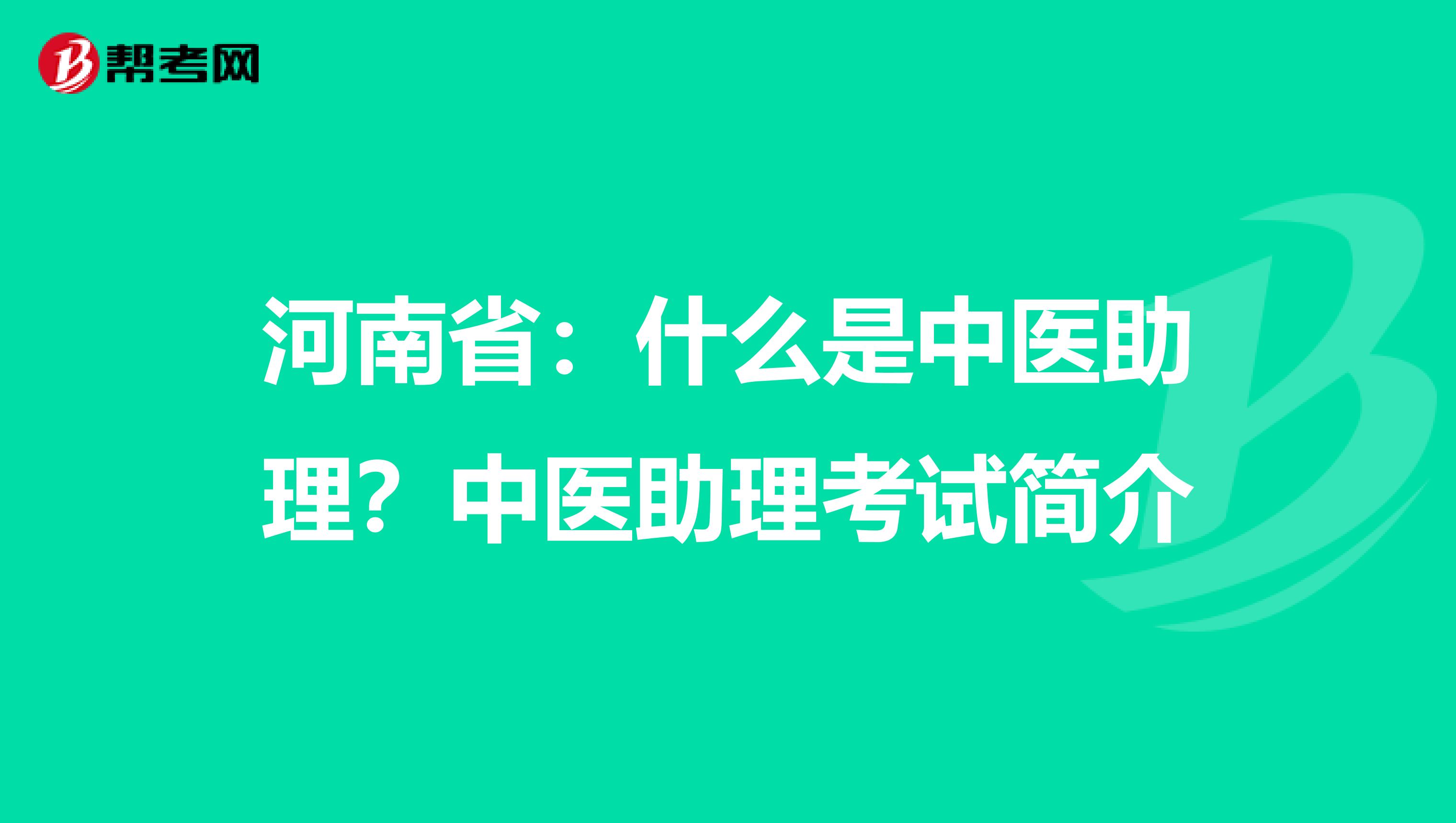 河南省：什么是中医助理？中医助理考试简介