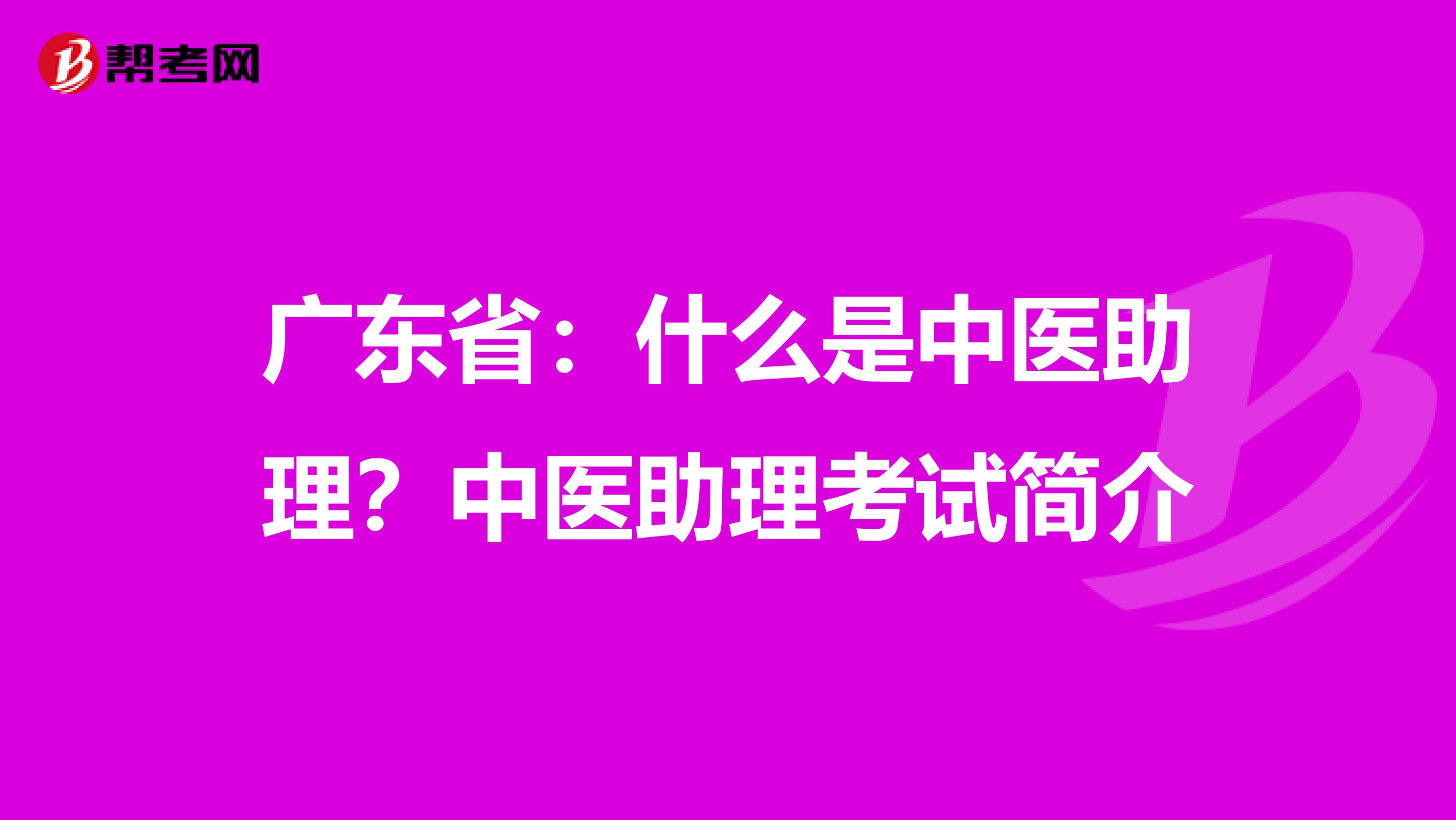 广东省：什么是中医助理？中医助理考试简介