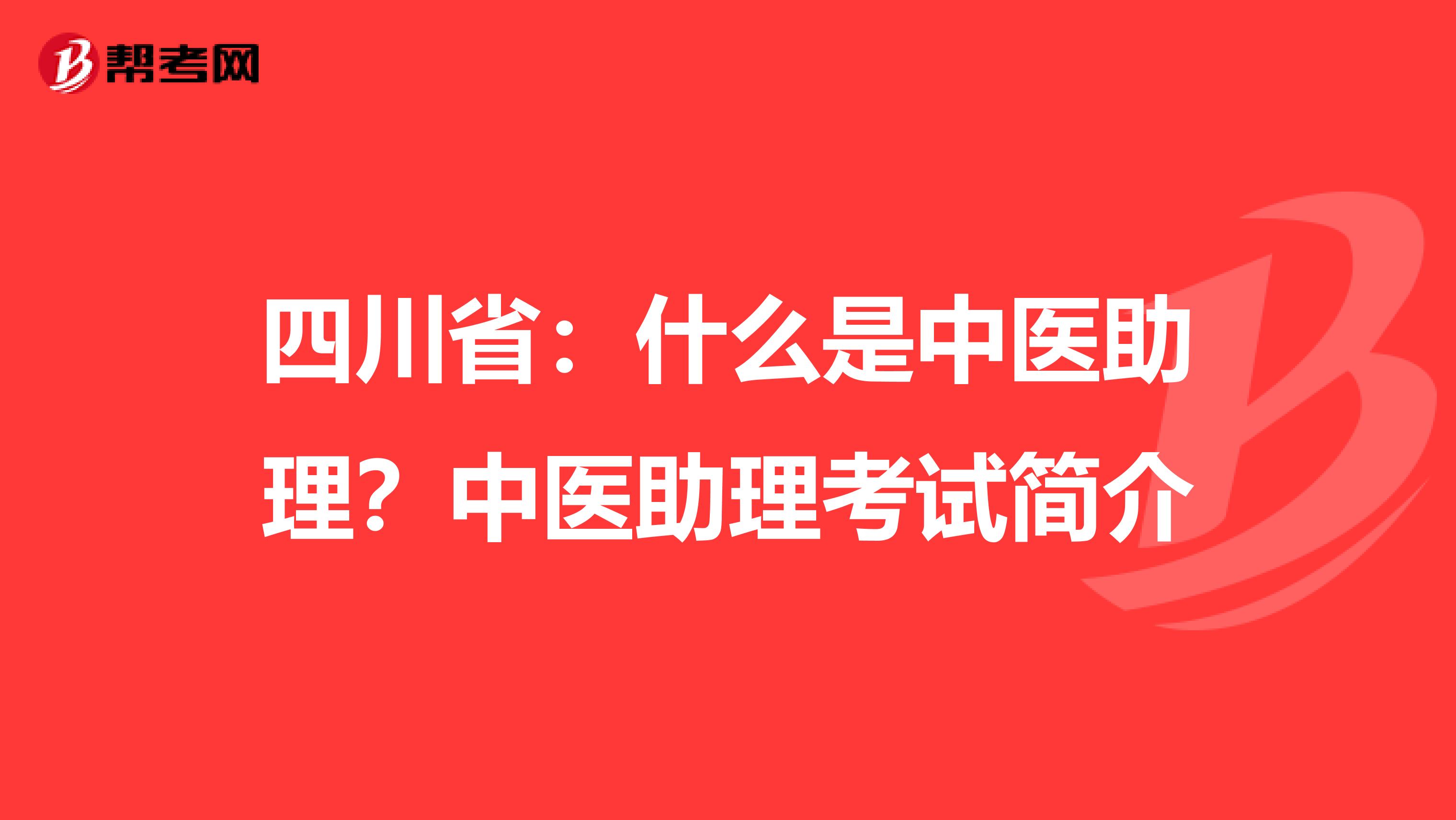 四川省：什么是中医助理？中医助理考试简介