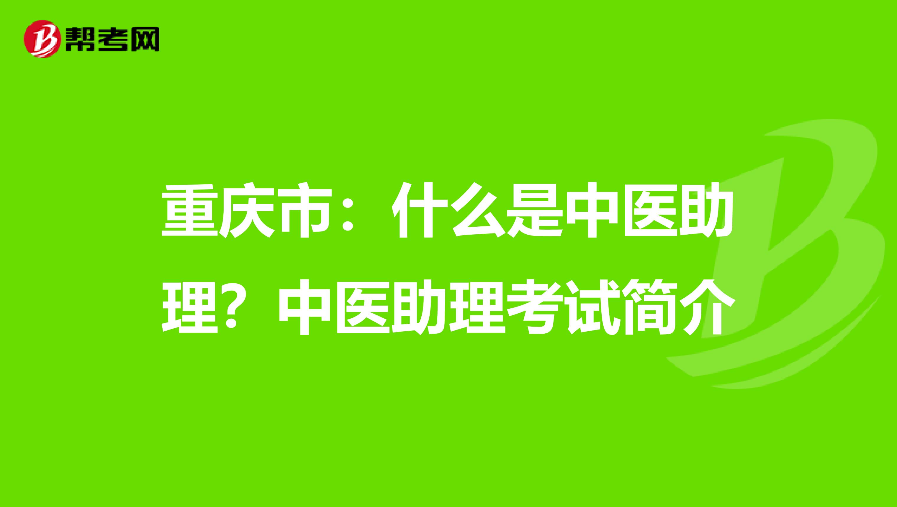 重庆市：什么是中医助理？中医助理考试简介