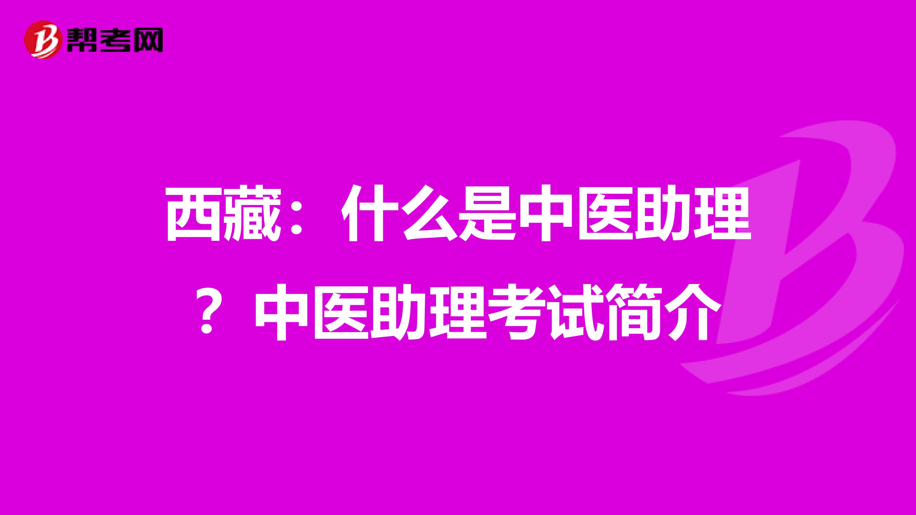 西藏：什么是中医助理？中医助理考试简介