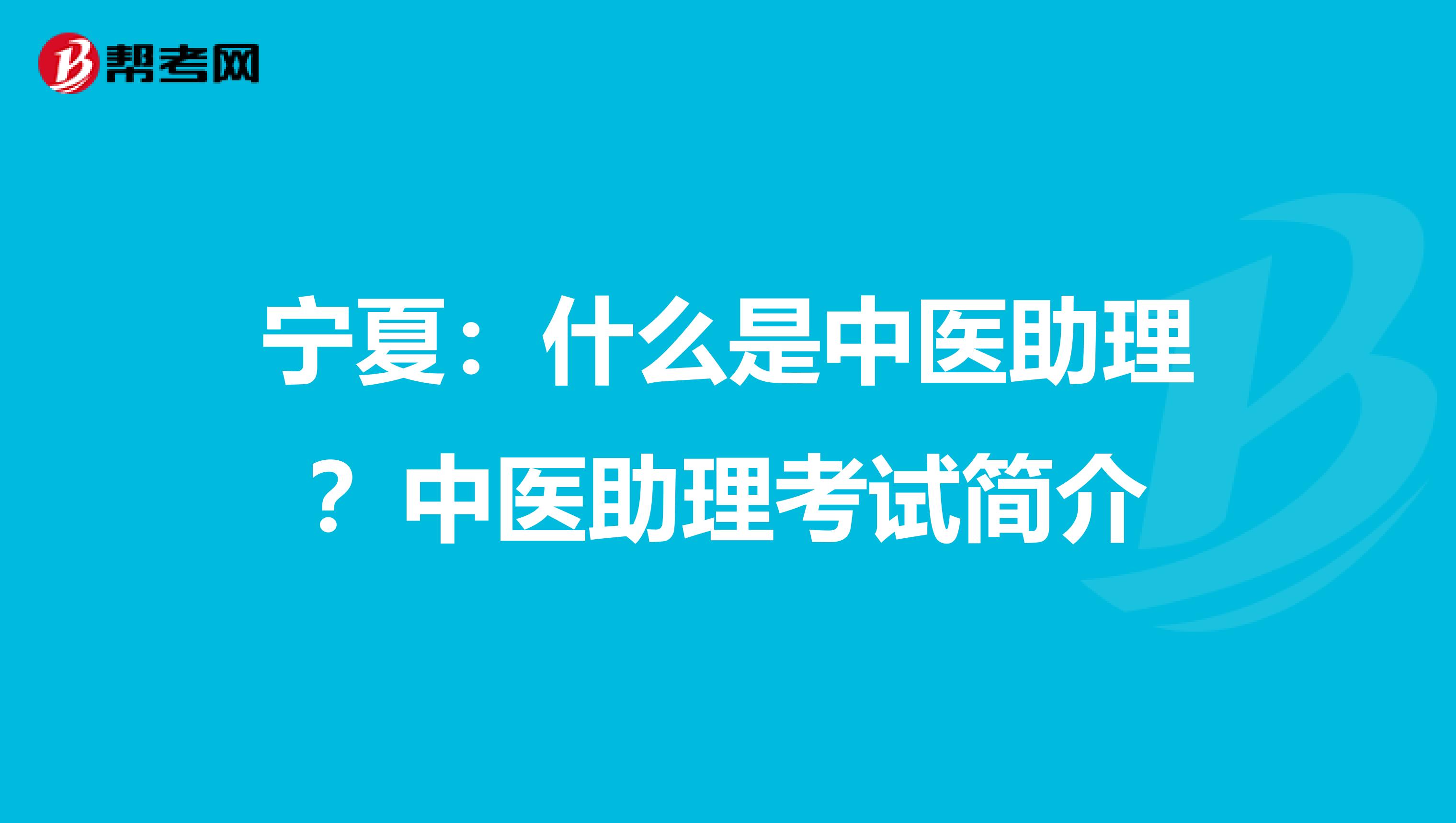 宁夏：什么是中医助理？中医助理考试简介