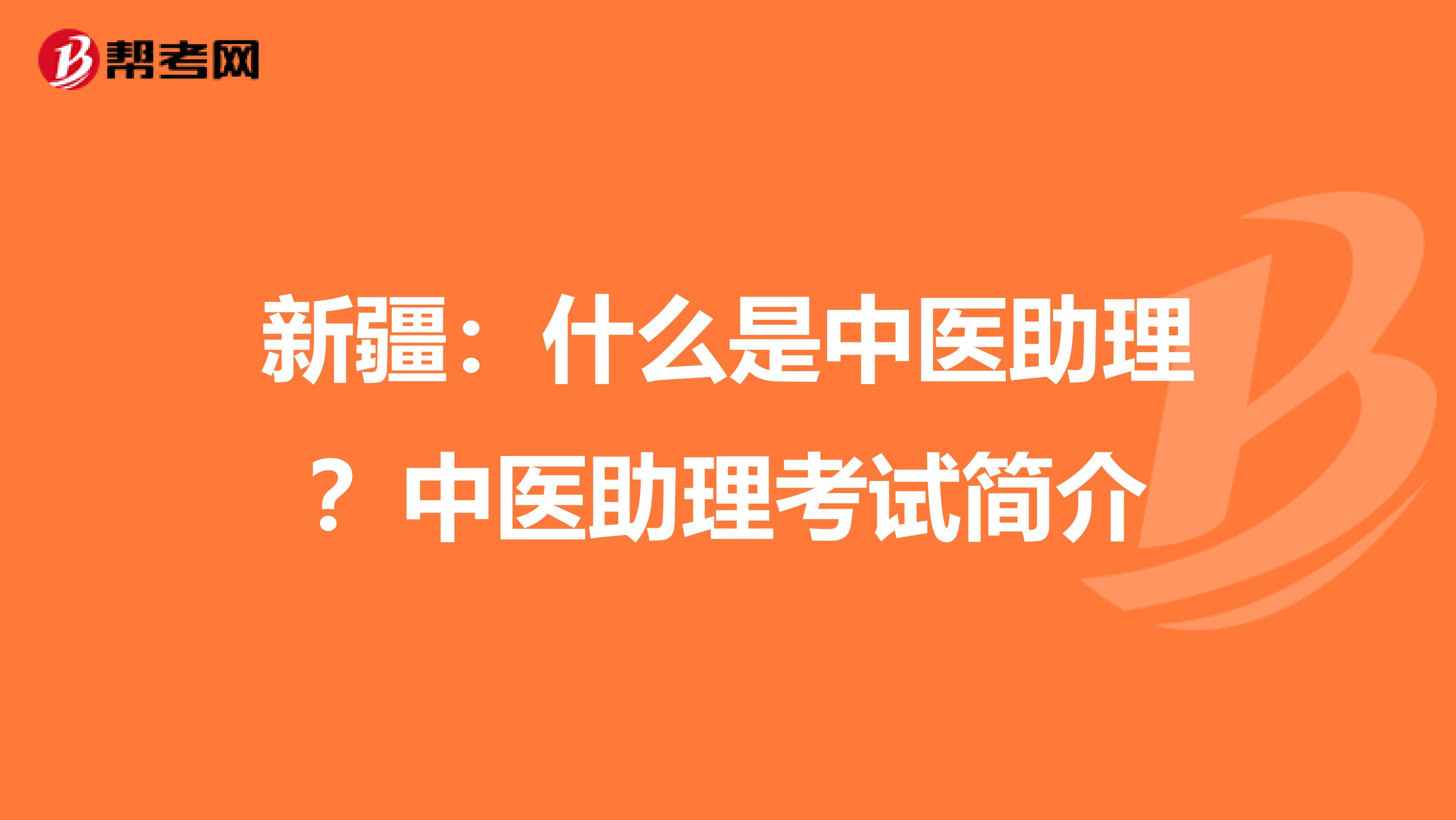 新疆：什么是中医助理？中医助理考试简介