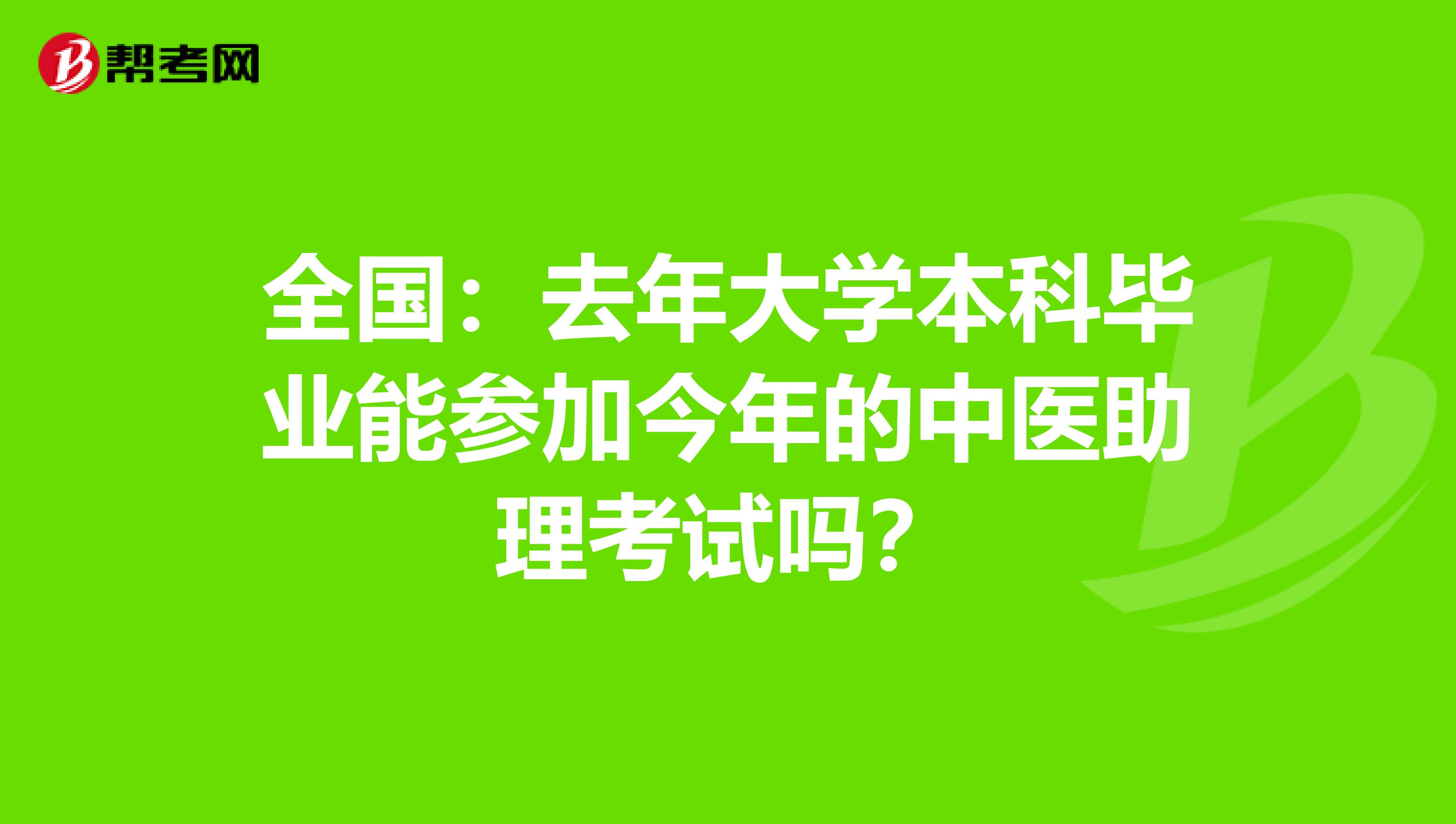全国：去年大学本科毕业能参加今年的中医助理考试吗？