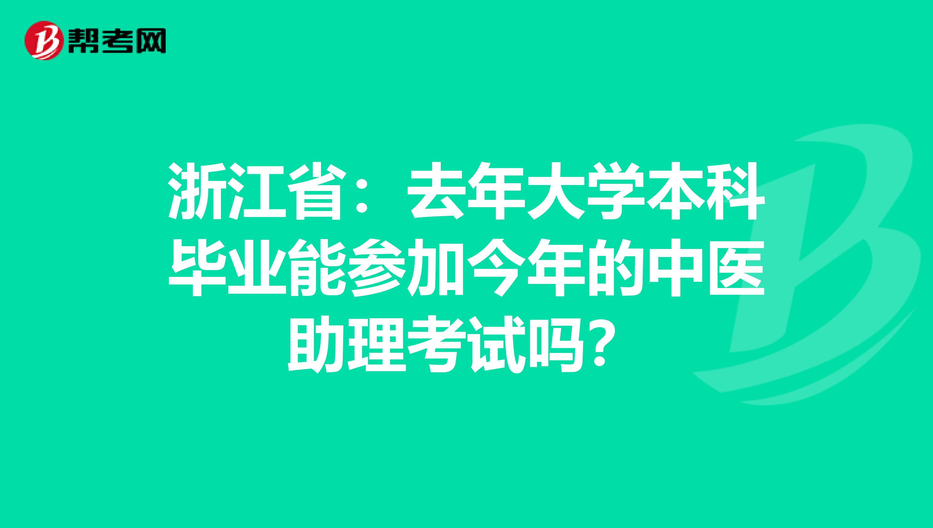 浙江省：去年大学本科毕业能参加今年的中医助理考试吗？
