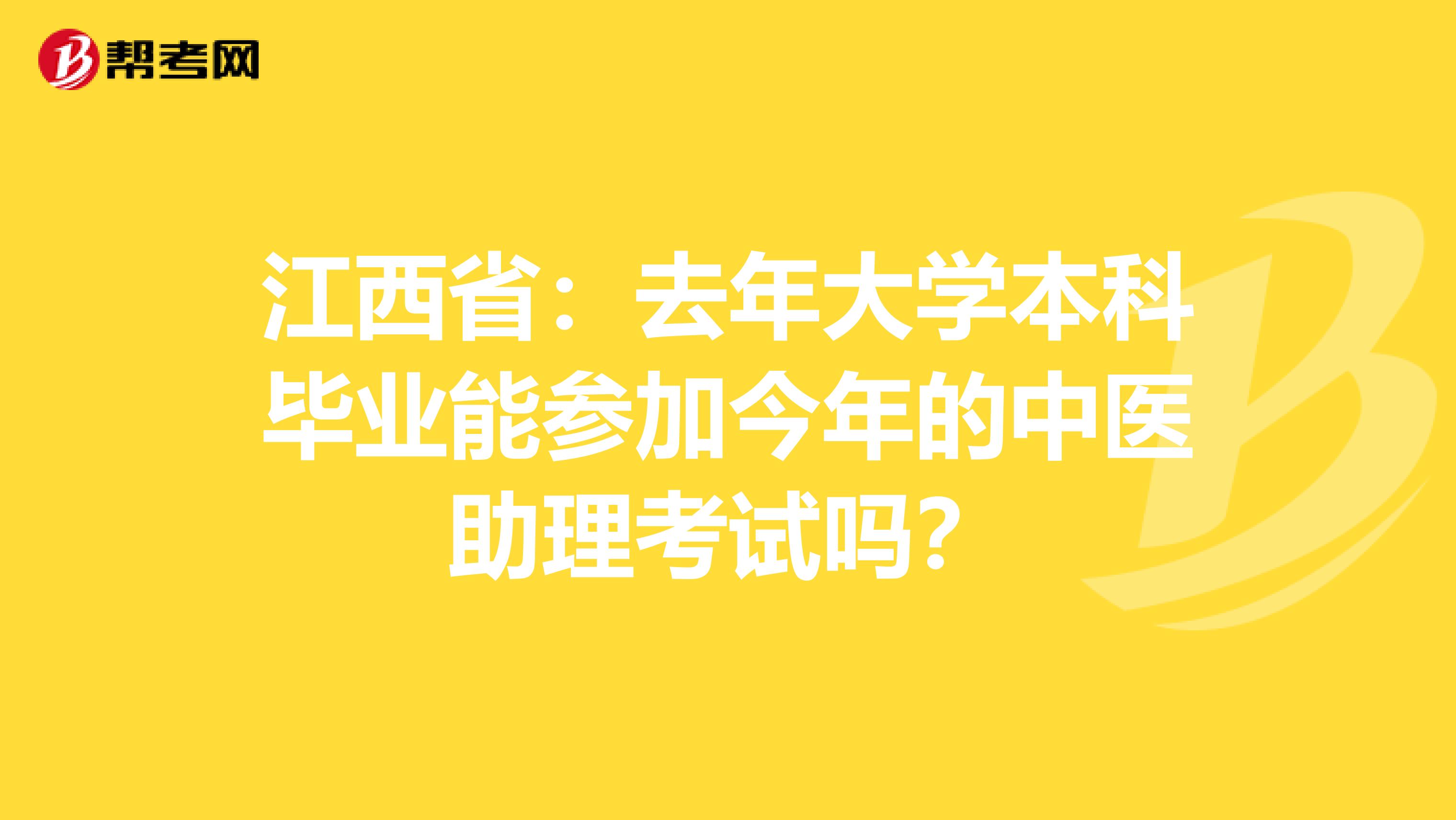 江西省：去年大学本科毕业能参加今年的中医助理考试吗？