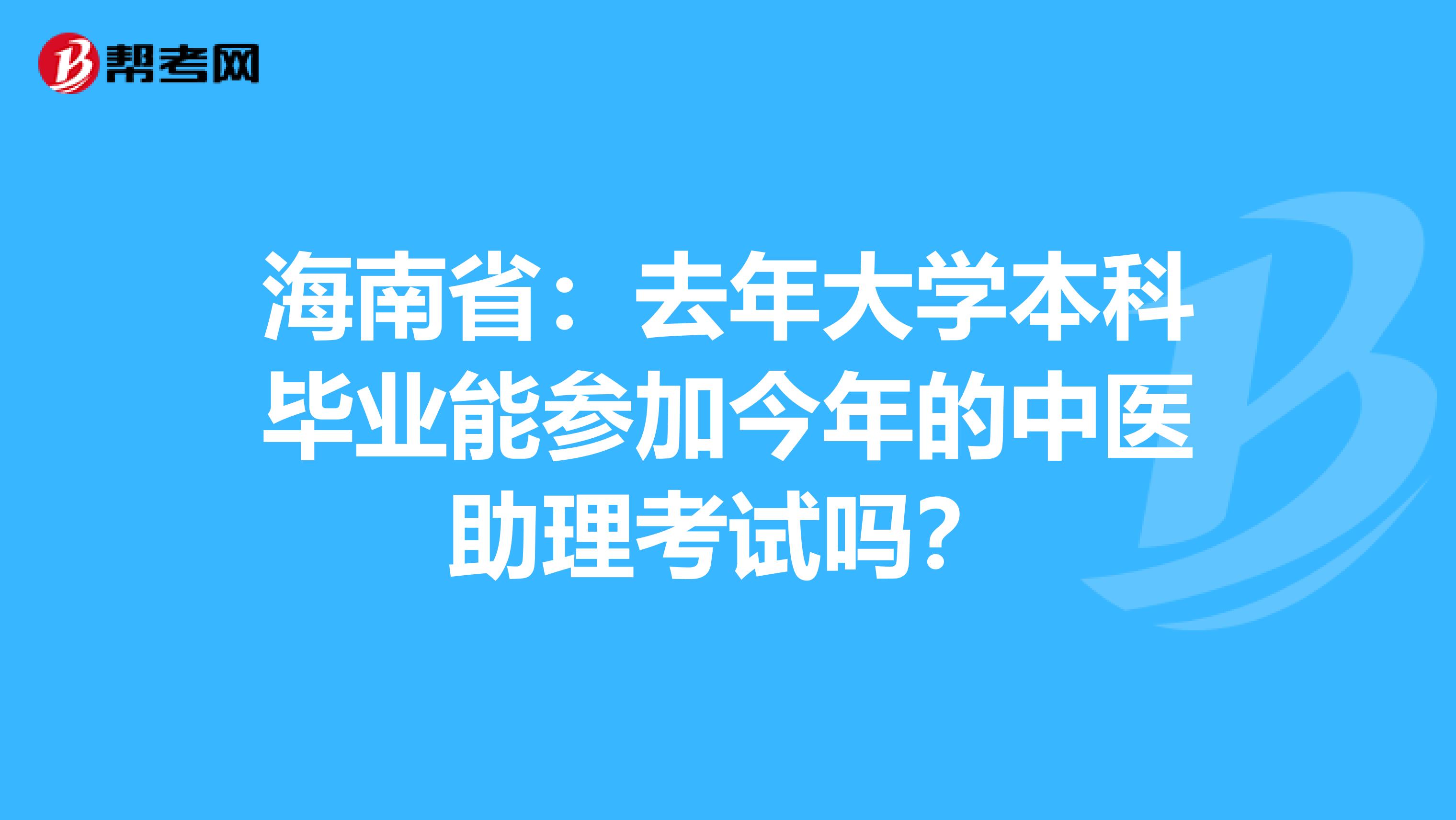 海南省：去年大学本科毕业能参加今年的中医助理考试吗？