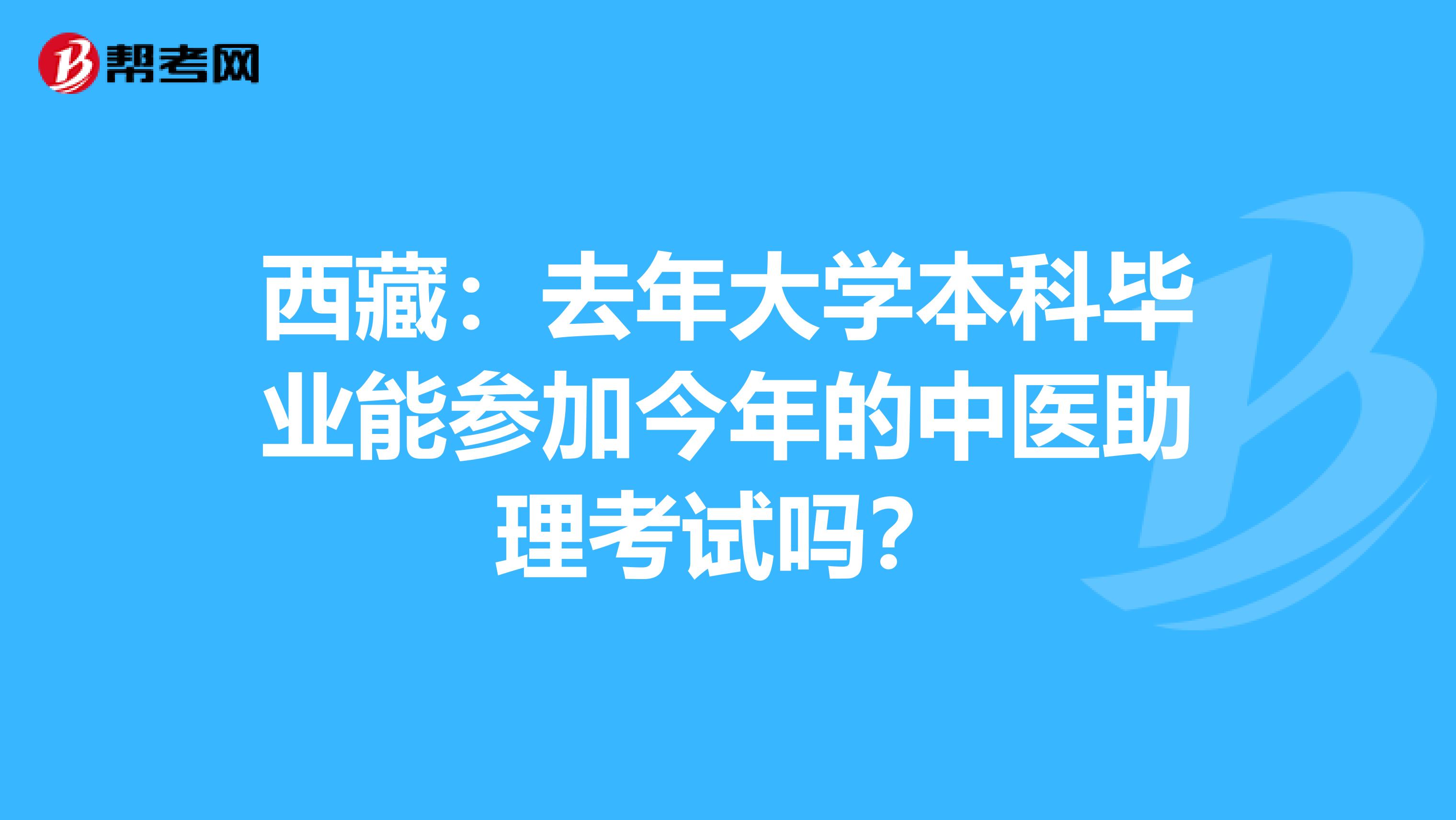 西藏：去年大学本科毕业能参加今年的中医助理考试吗？