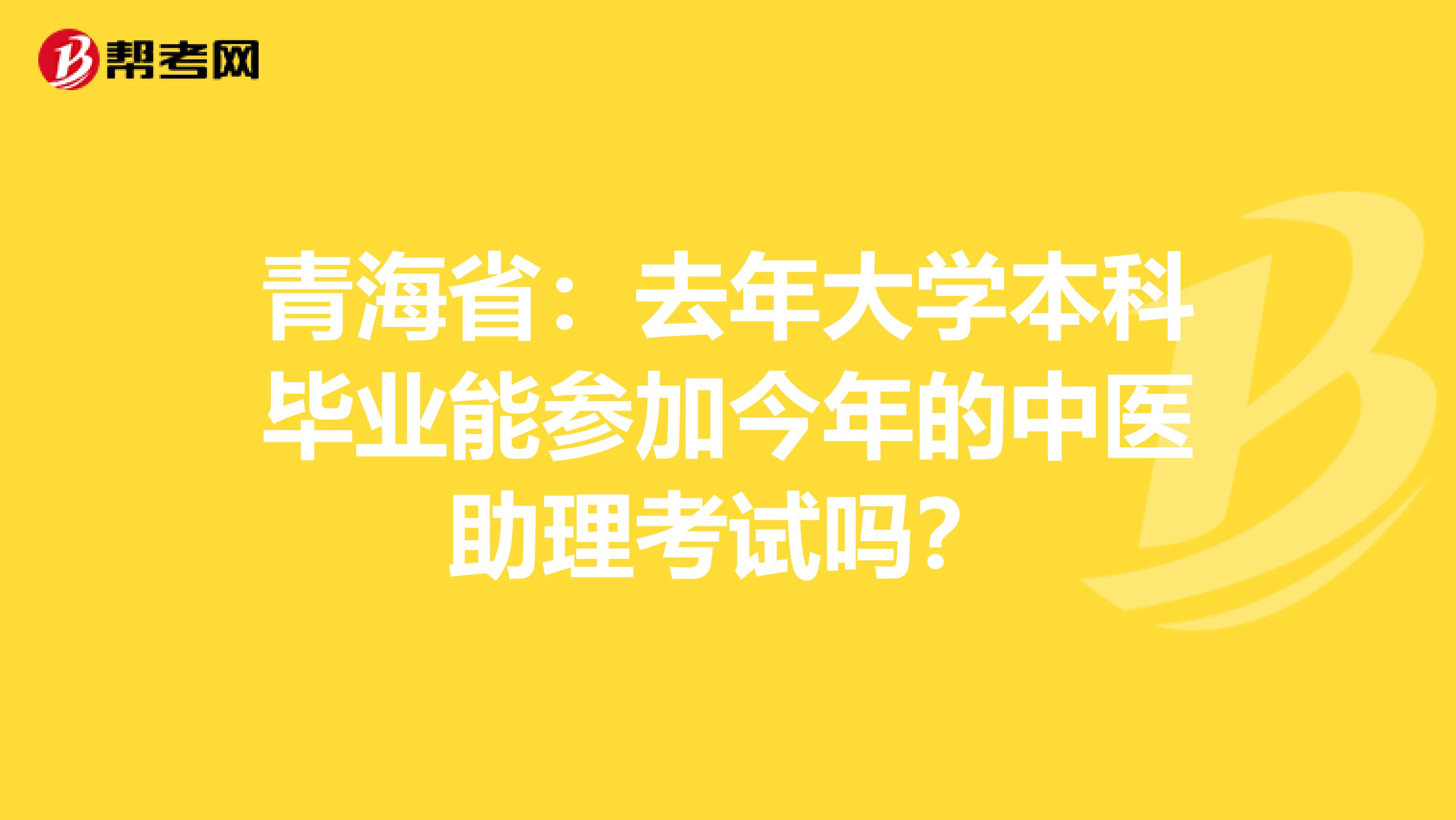 青海省：去年大学本科毕业能参加今年的中医助理考试吗？