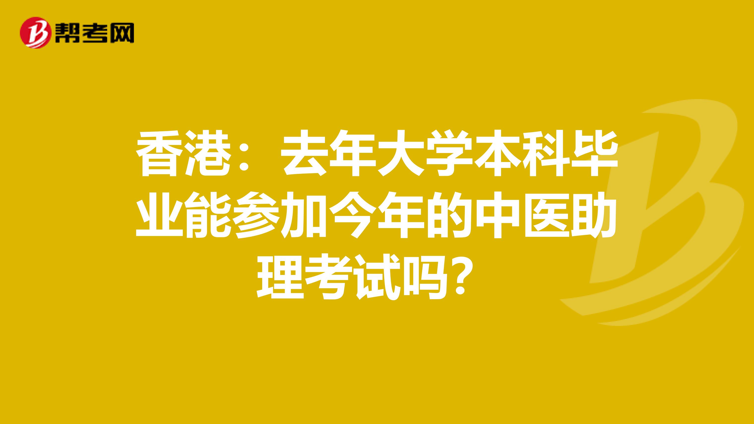香港：去年大学本科毕业能参加今年的中医助理考试吗？