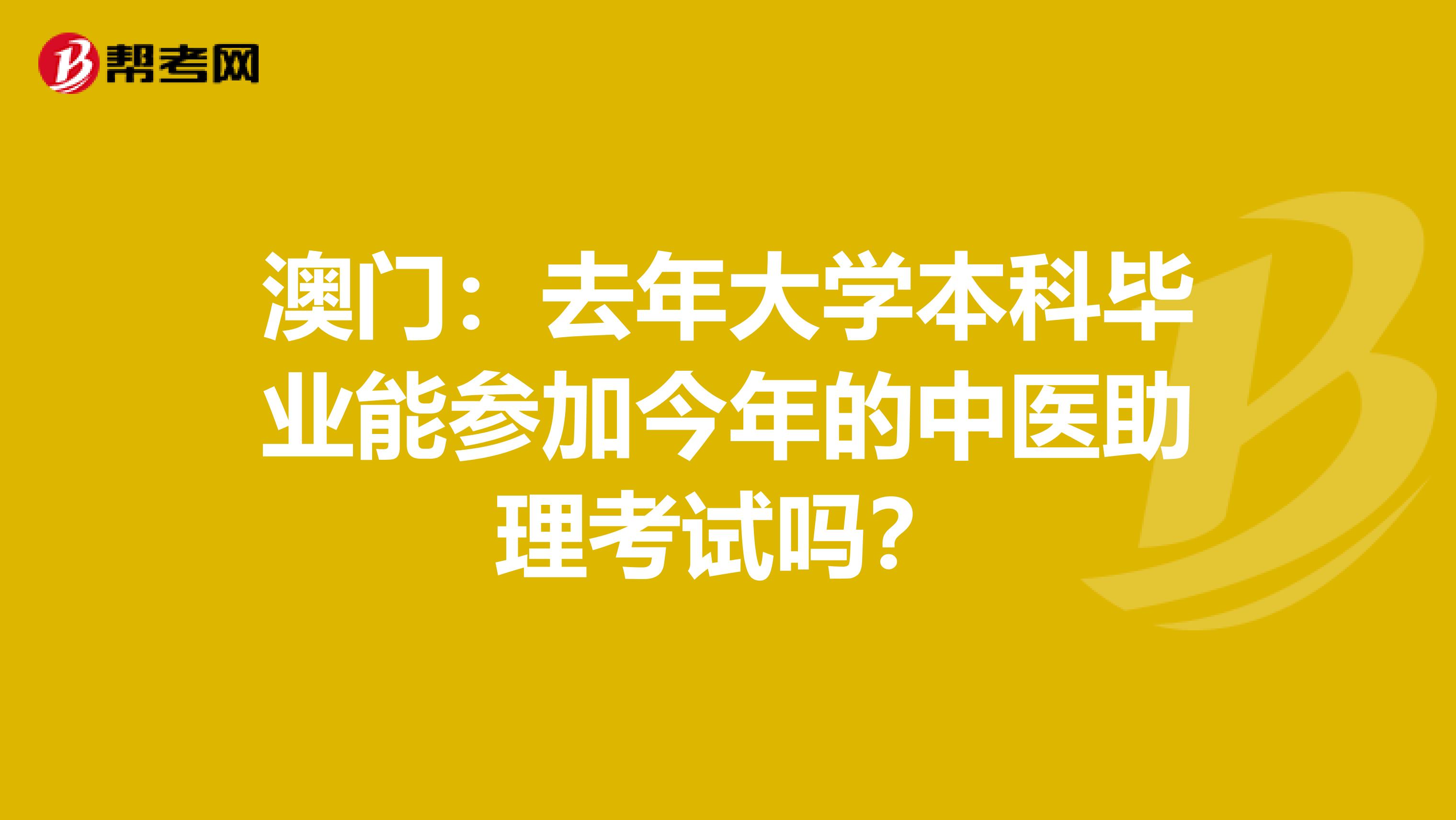 澳门：去年大学本科毕业能参加今年的中医助理考试吗？