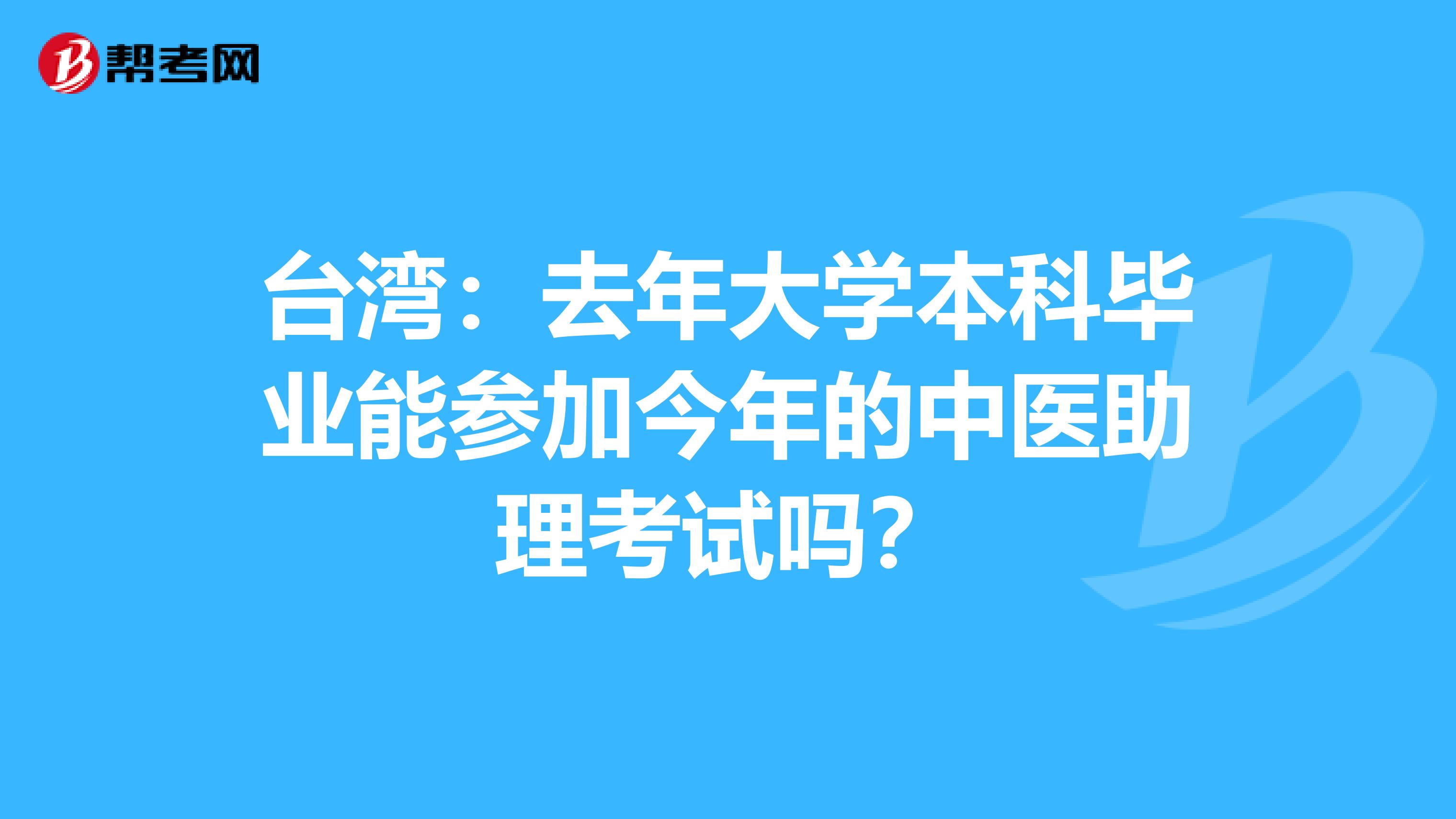 台湾：去年大学本科毕业能参加今年的中医助理考试吗？