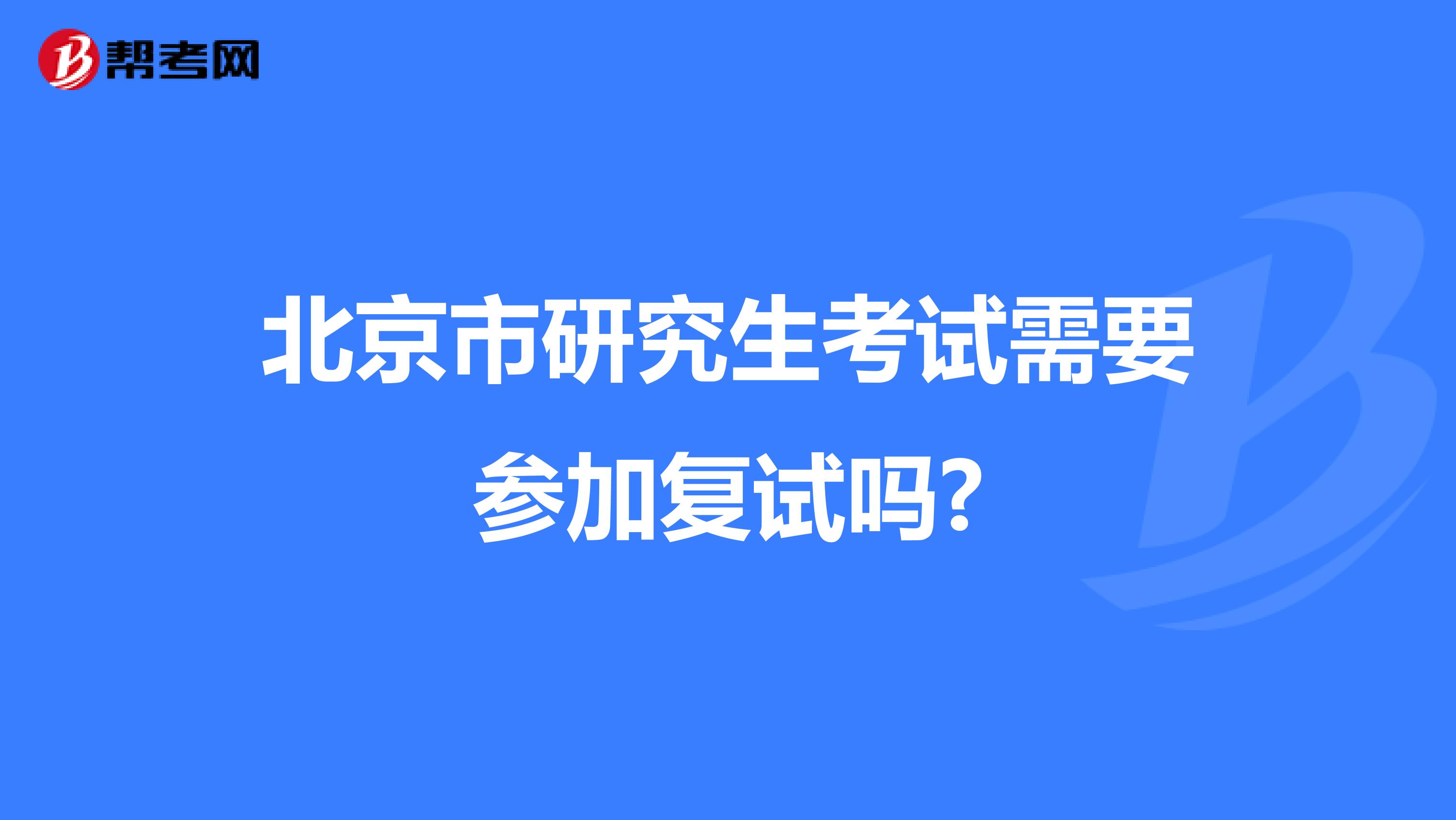 北京市研究生考试需要参加复试吗?