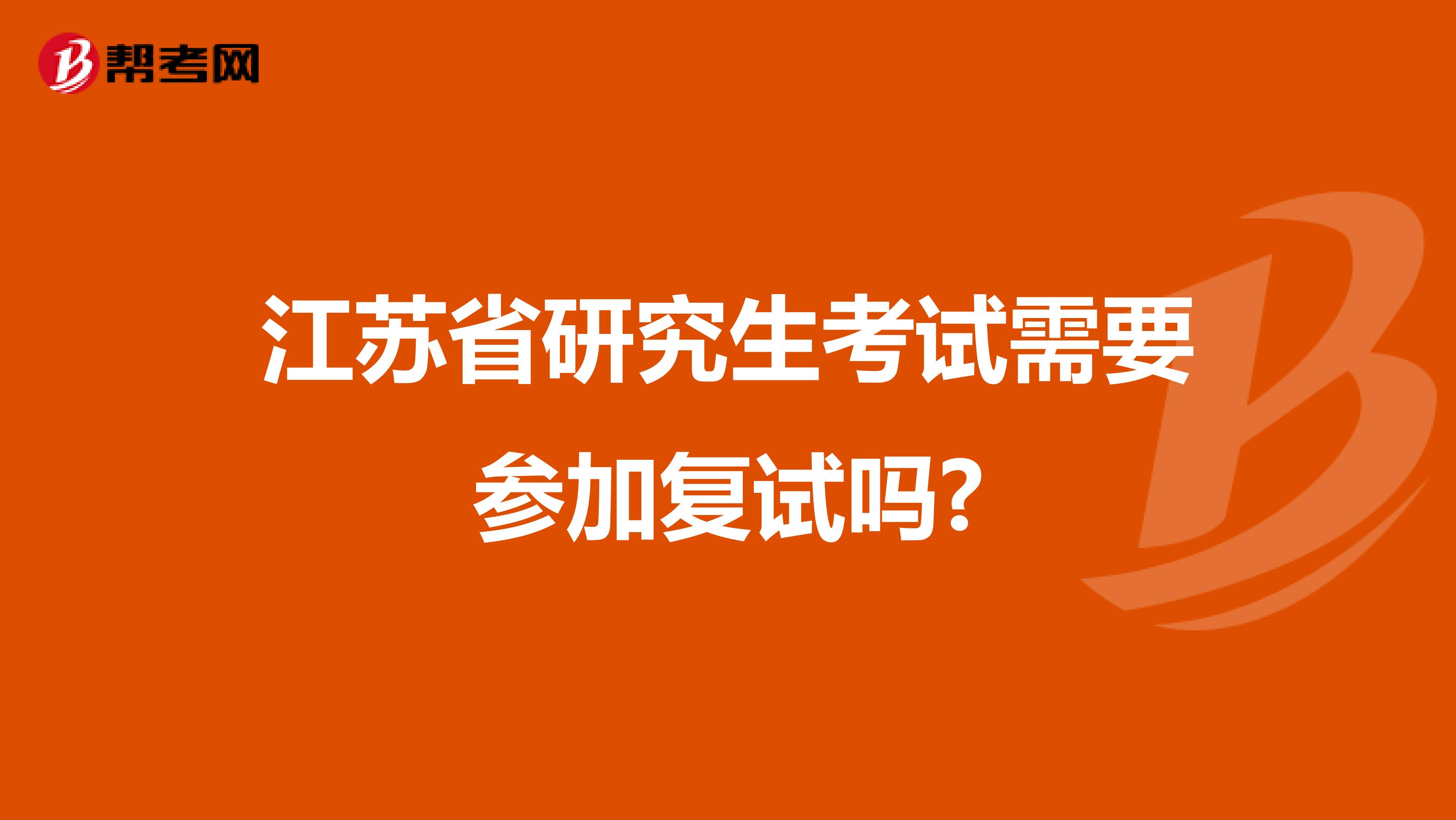 江苏省研究生考试需要参加复试吗?