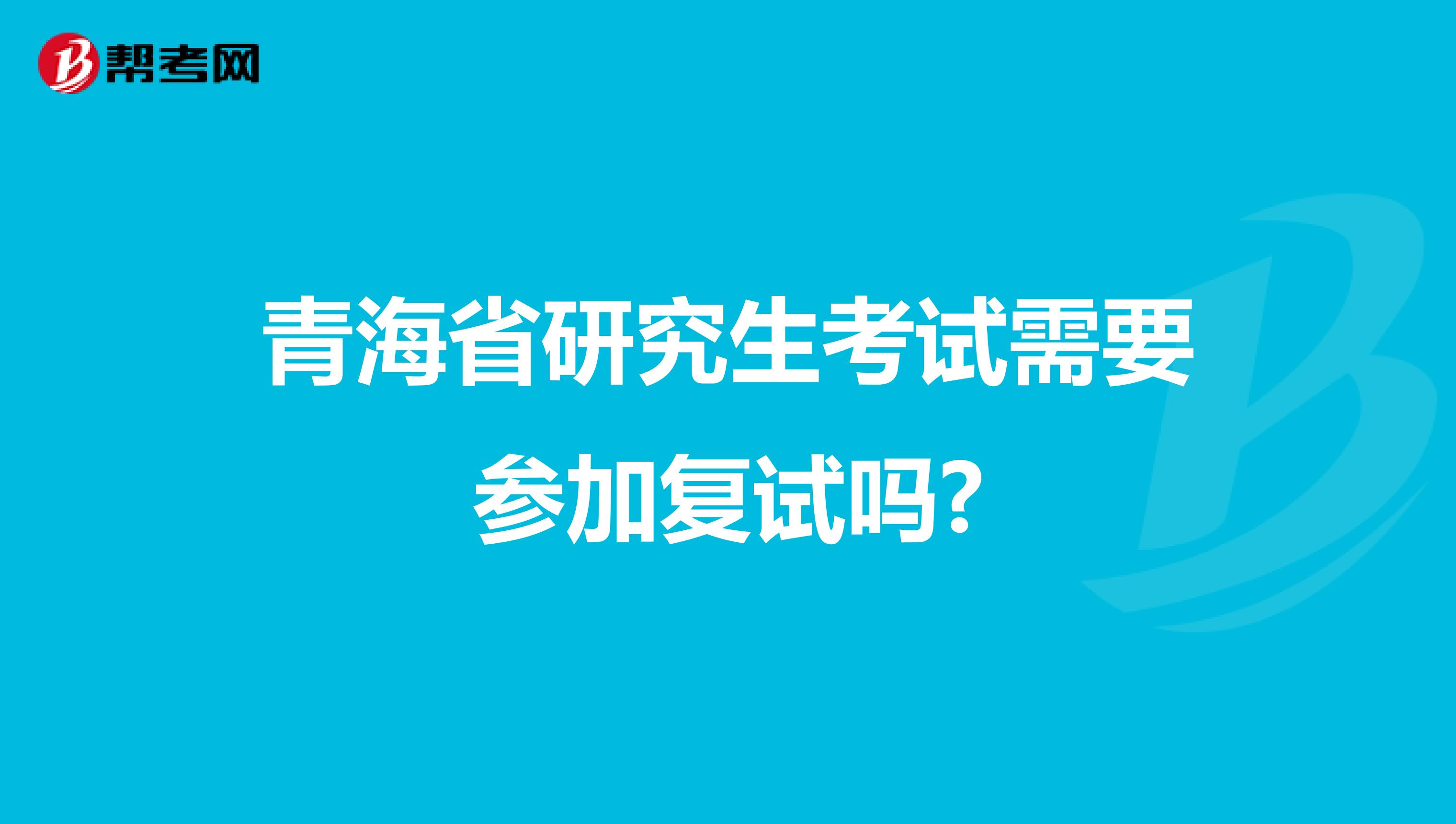 青海省研究生考试需要参加复试吗?