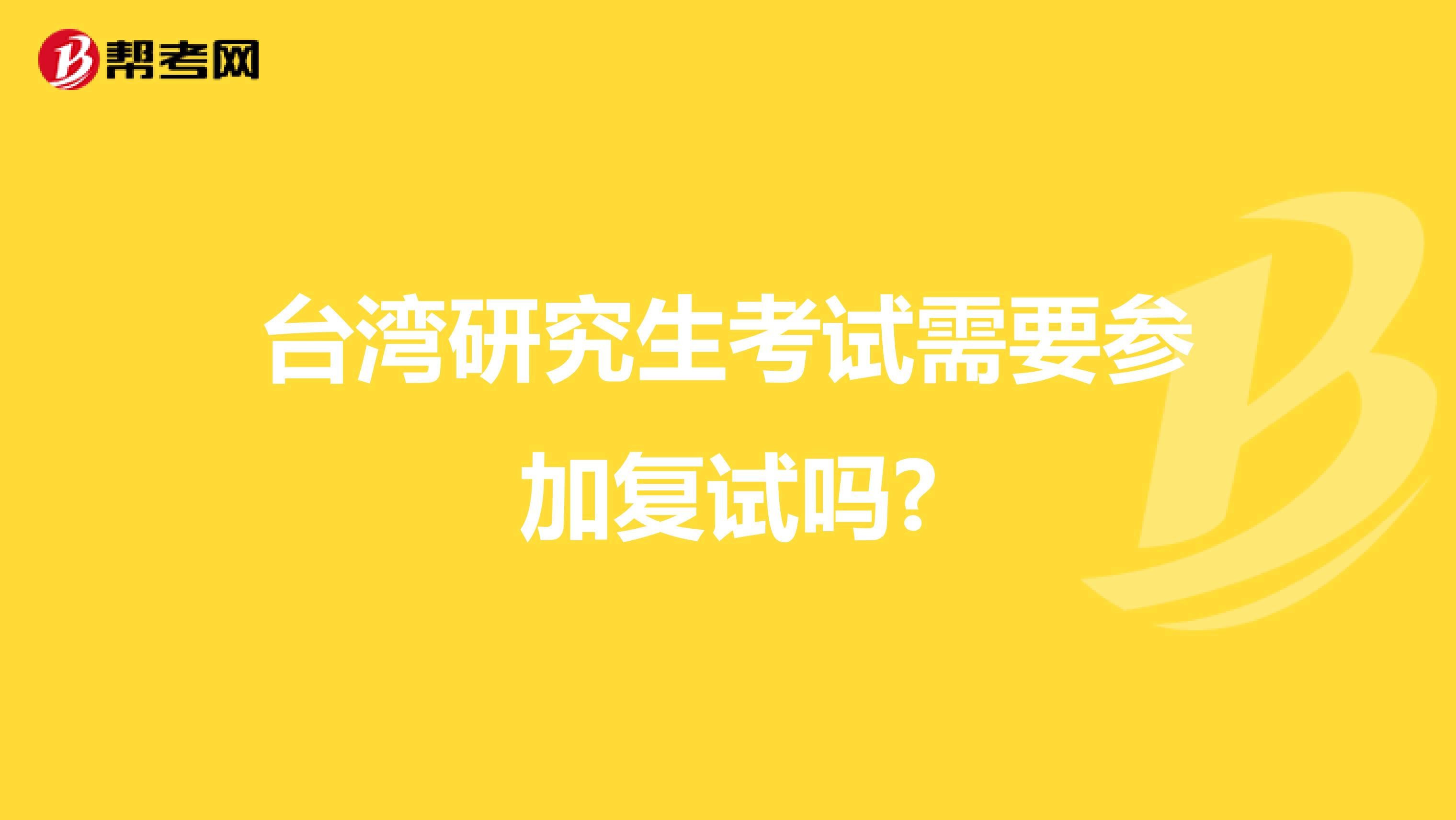 台湾研究生考试需要参加复试吗?