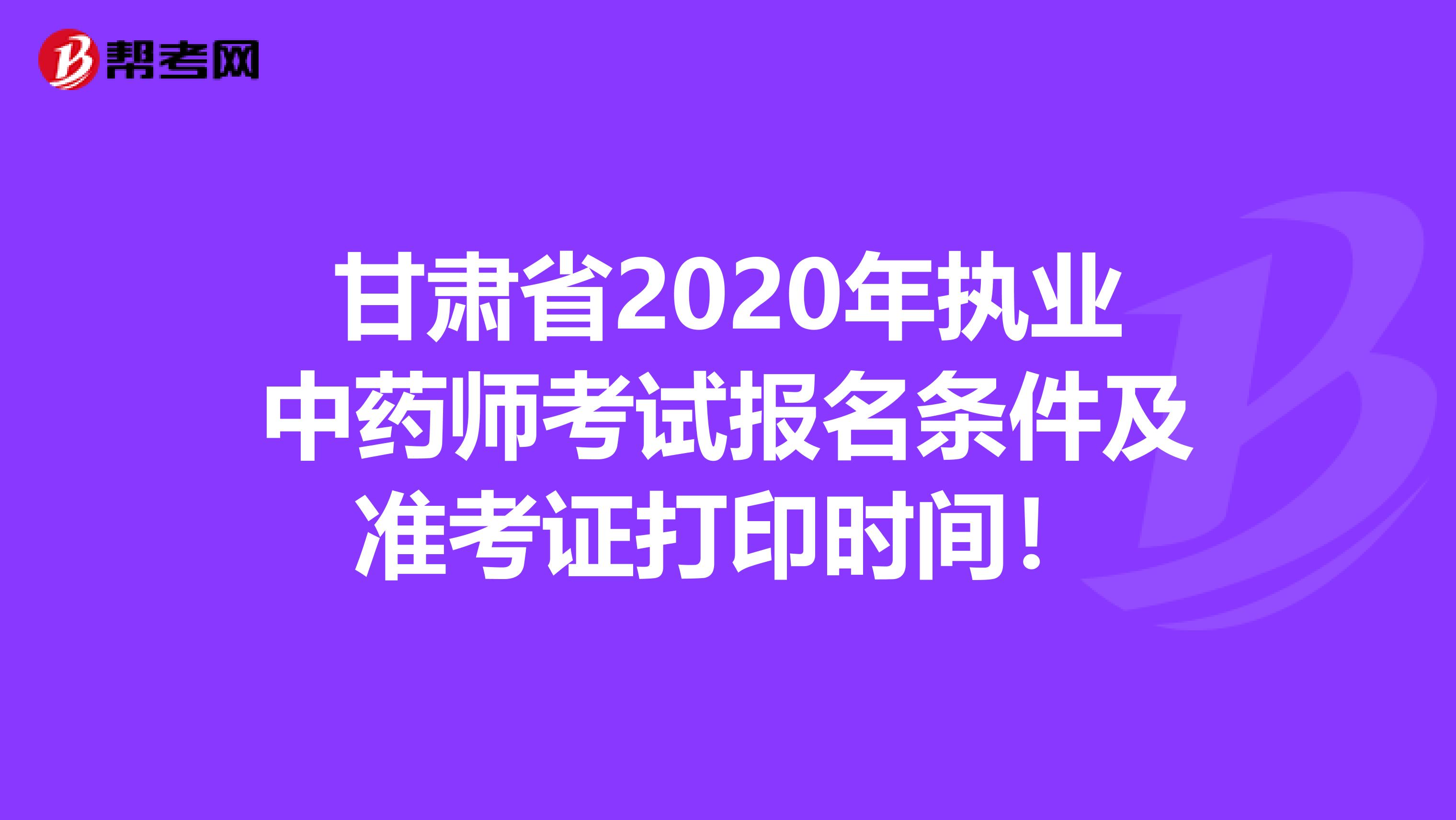 甘肃省2020年执业中药师考试报名条件及准考证打印时间！