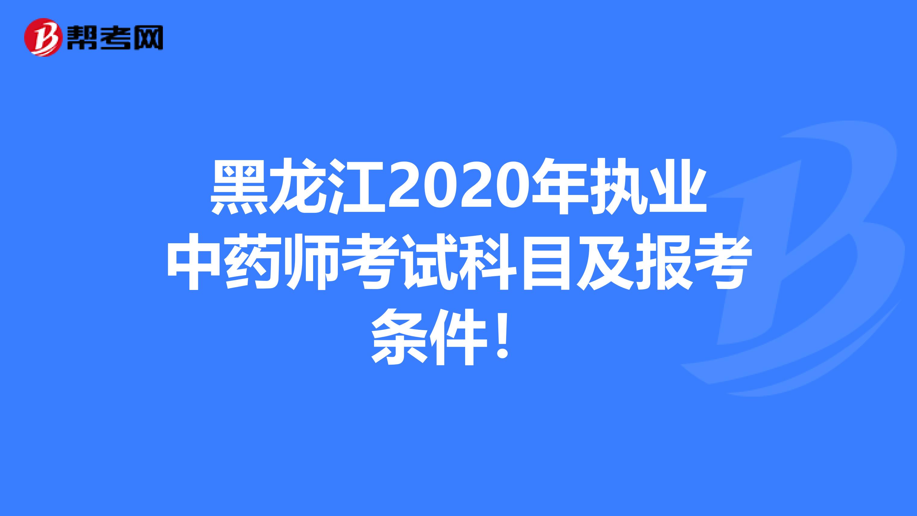 黑龙江2020年执业中药师考试科目及报考条件！