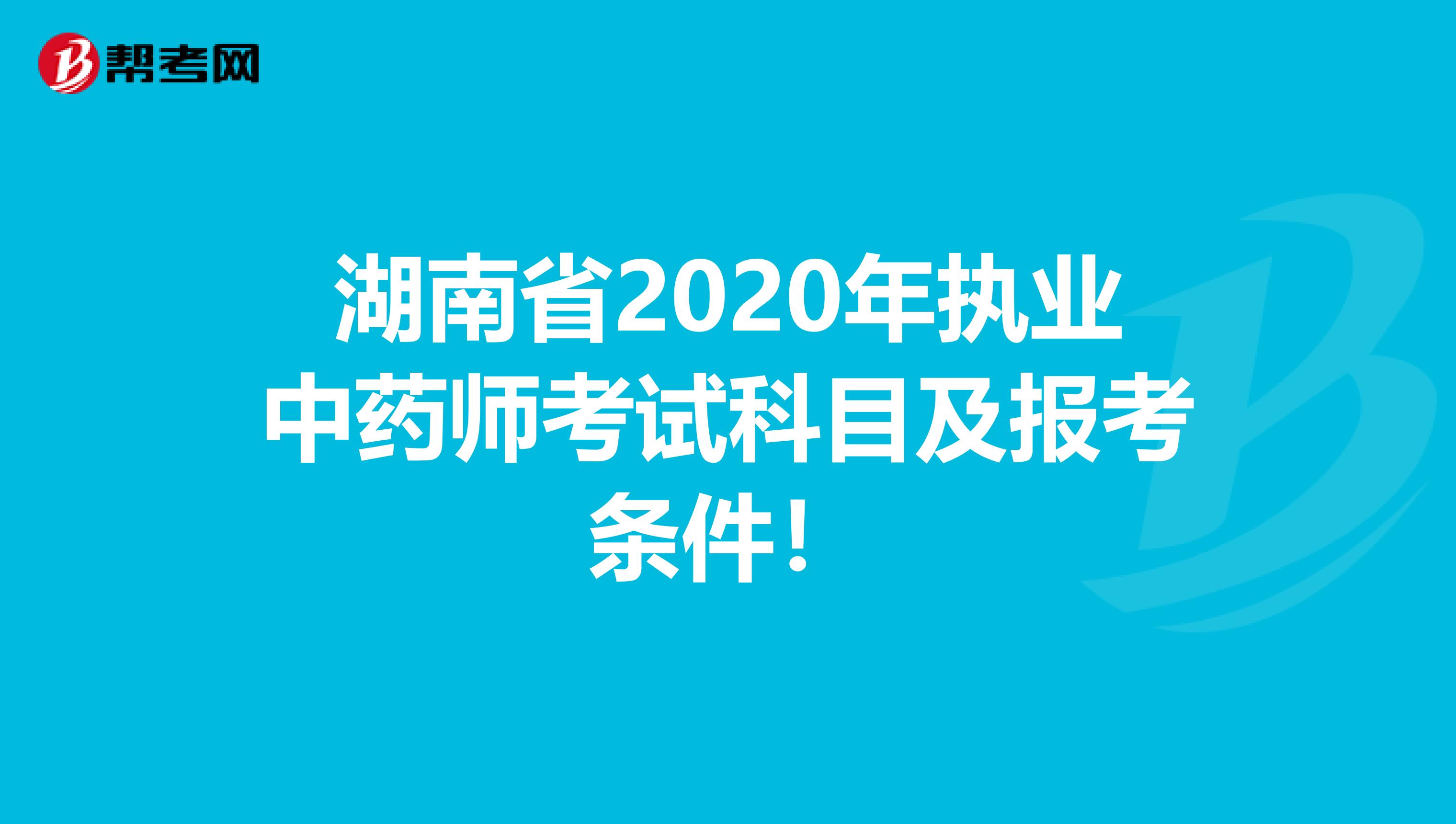 湖南省2020年执业中药师考试科目及报考条件！