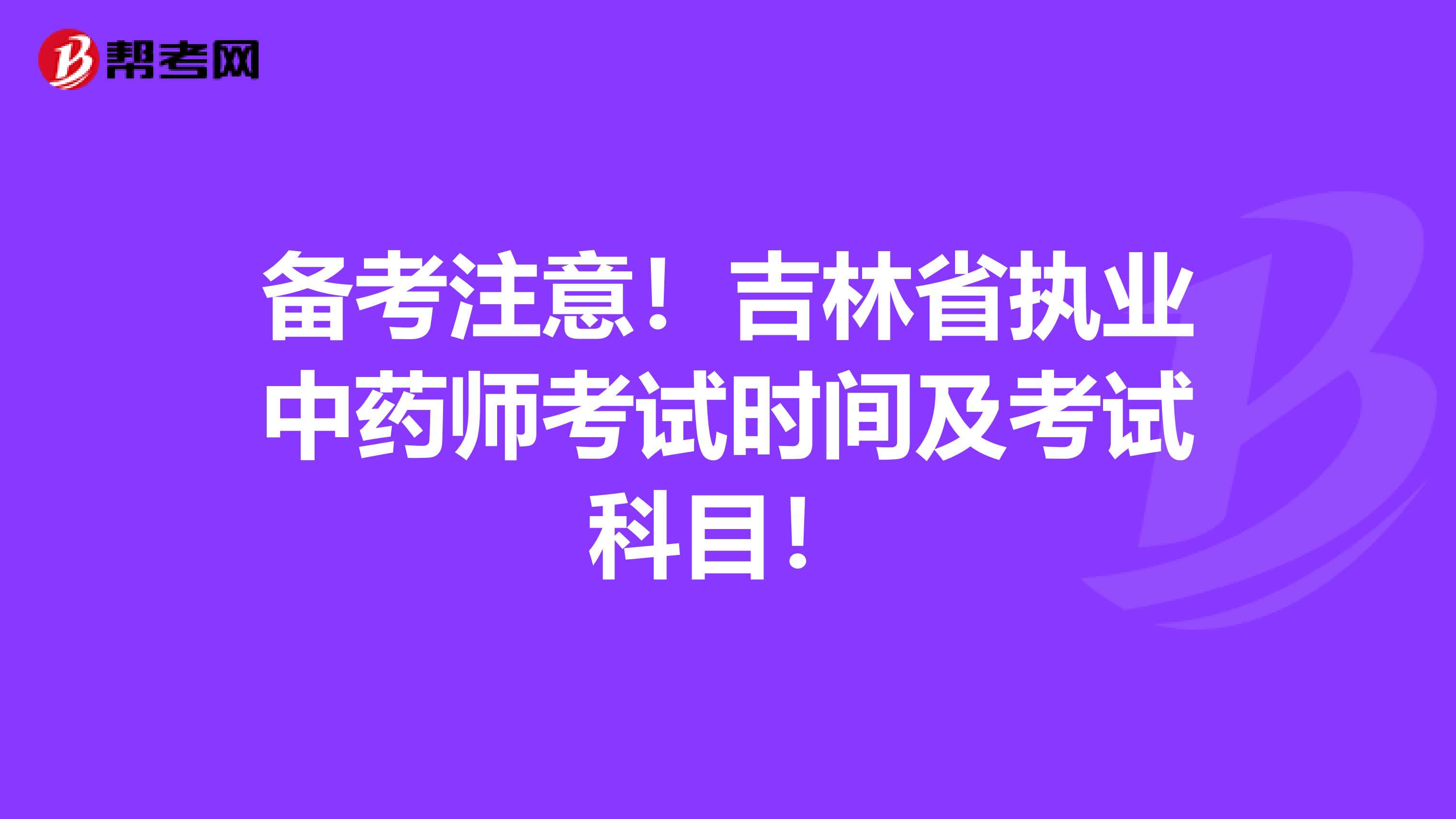 备考注意！吉林省执业中药师考试时间及考试科目！