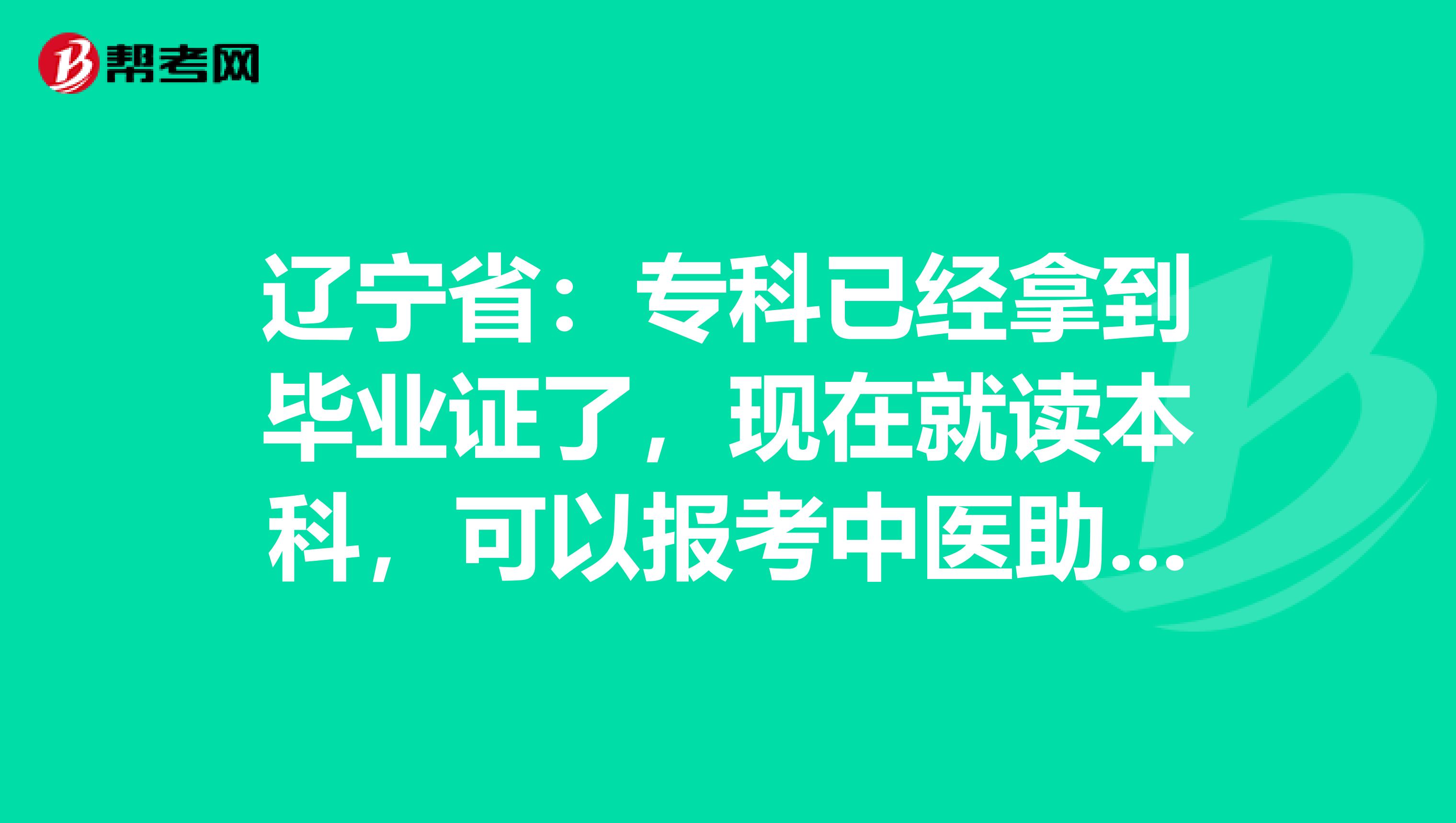 辽宁省：专科已经拿到毕业证了，现在就读本科，可以报考中医助理考试吗