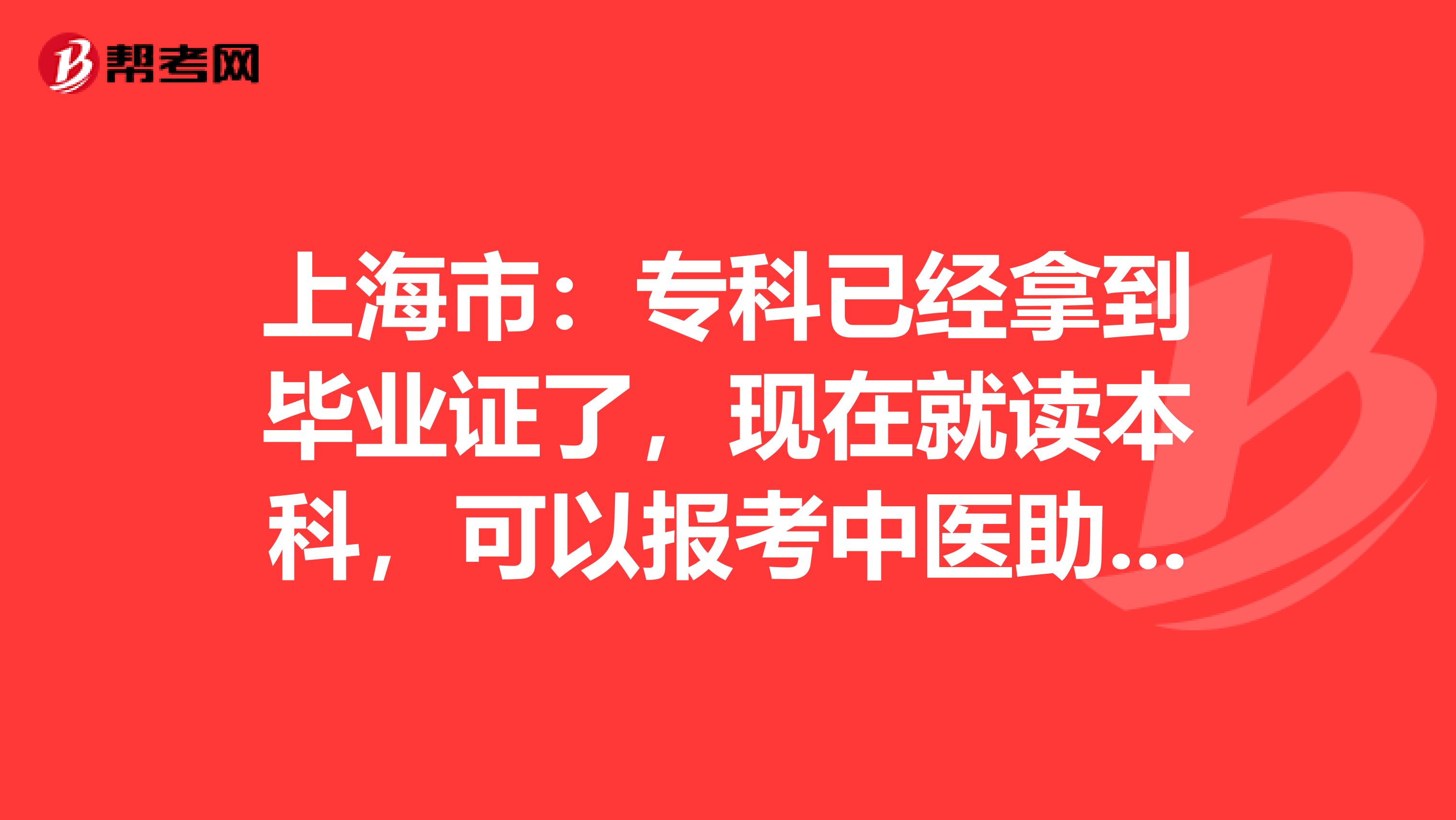 上海市：专科已经拿到毕业证了，现在就读本科，可以报考中医助理考试吗