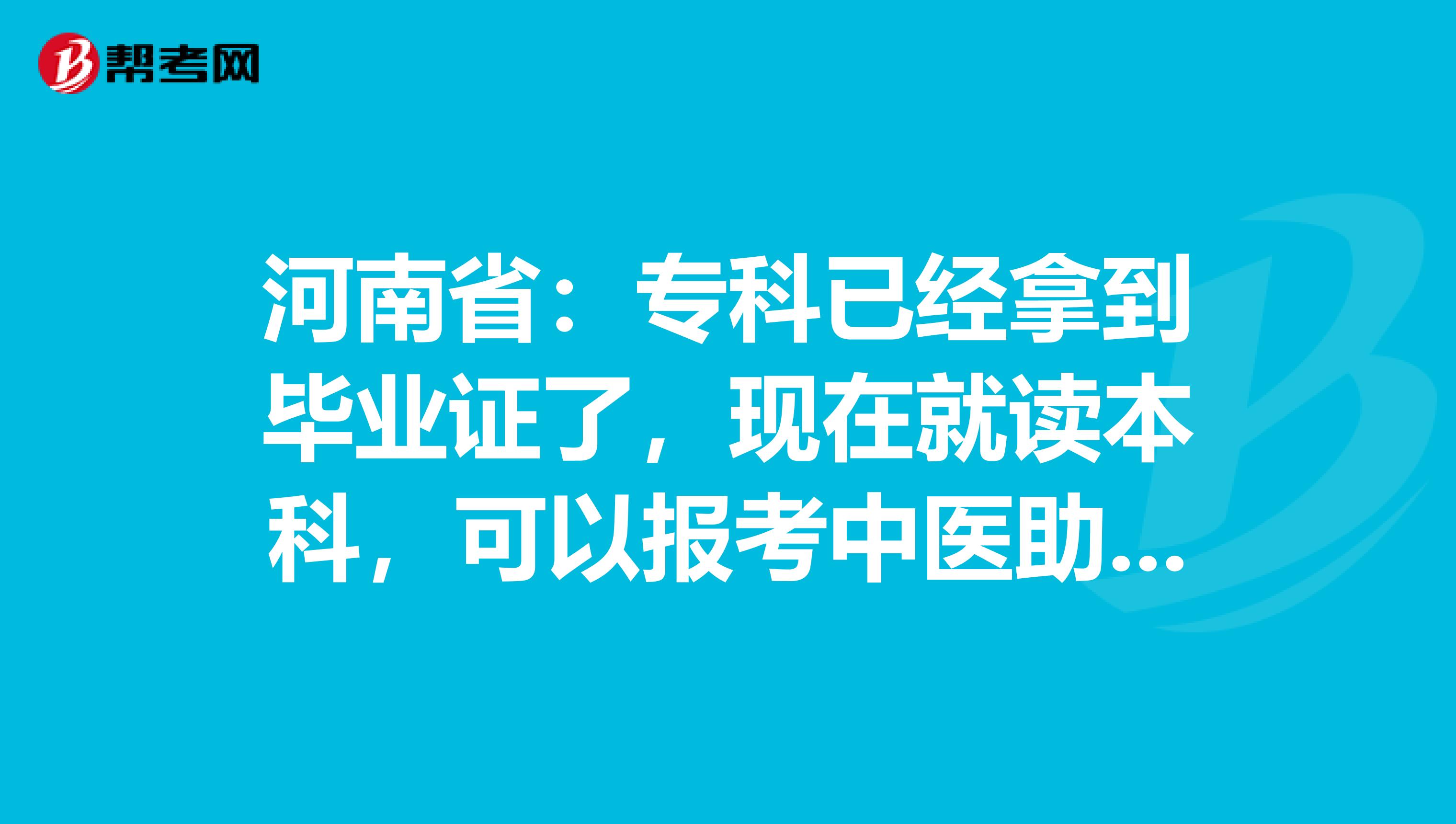 河南省：专科已经拿到毕业证了，现在就读本科，可以报考中医助理考试吗