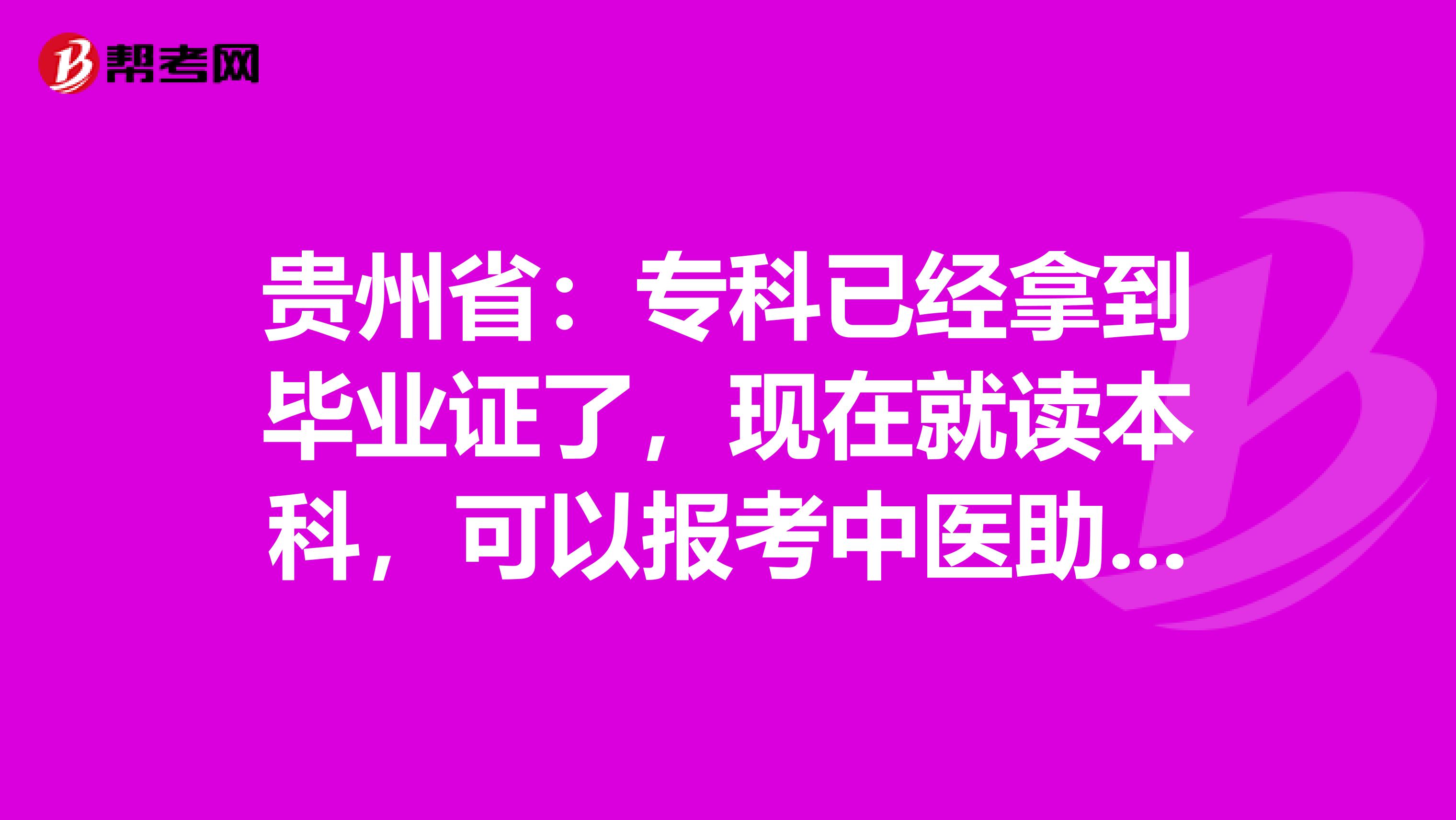 贵州省：专科已经拿到毕业证了，现在就读本科，可以报考中医助理考试吗
