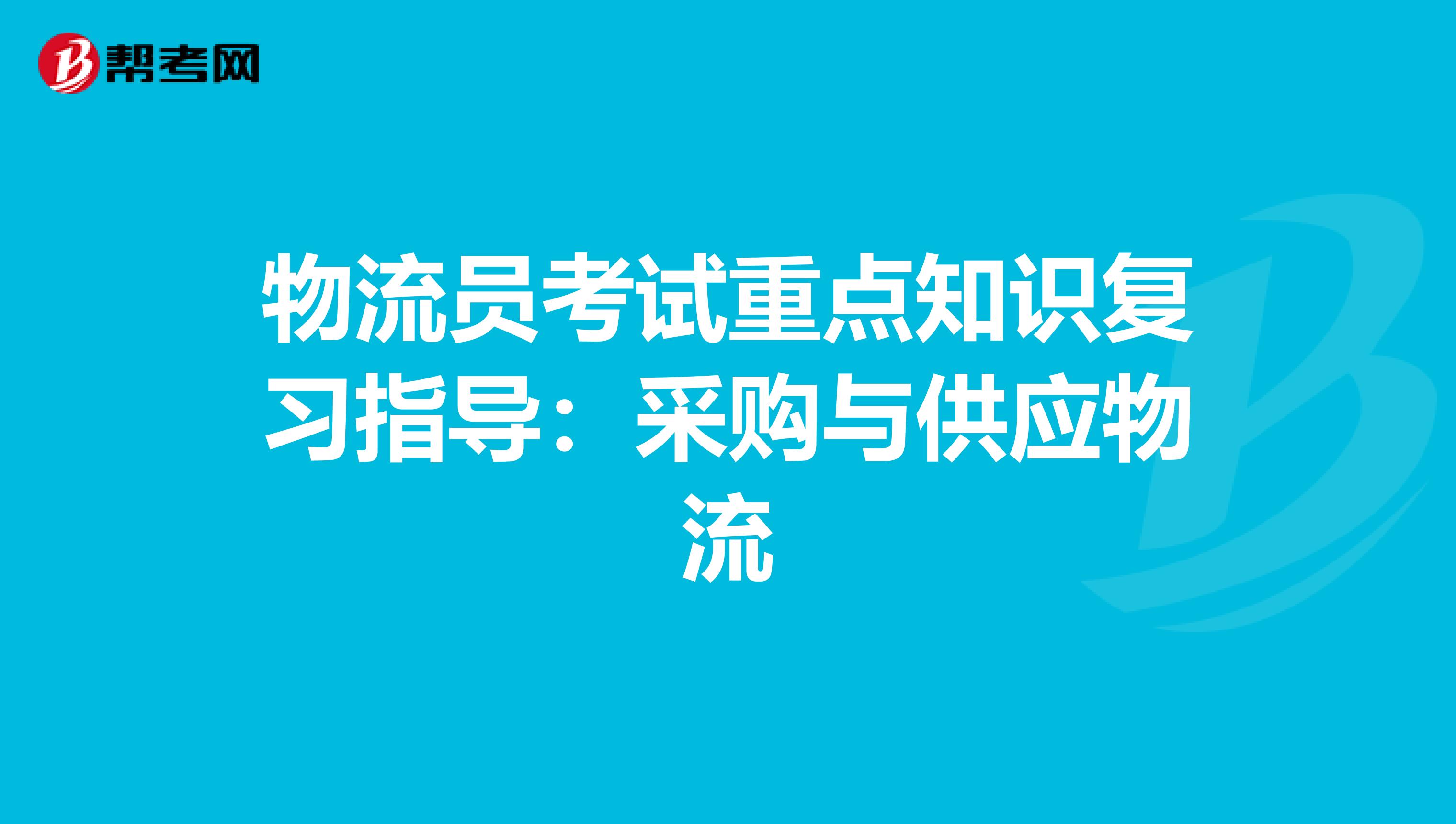 物流员考试重点知识复习指导：采购与供应物流