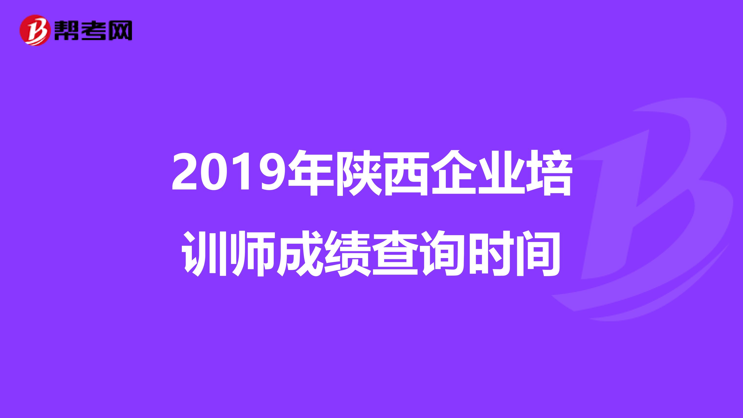2019年陜西企業(yè)培訓(xùn)師成績查詢時間
