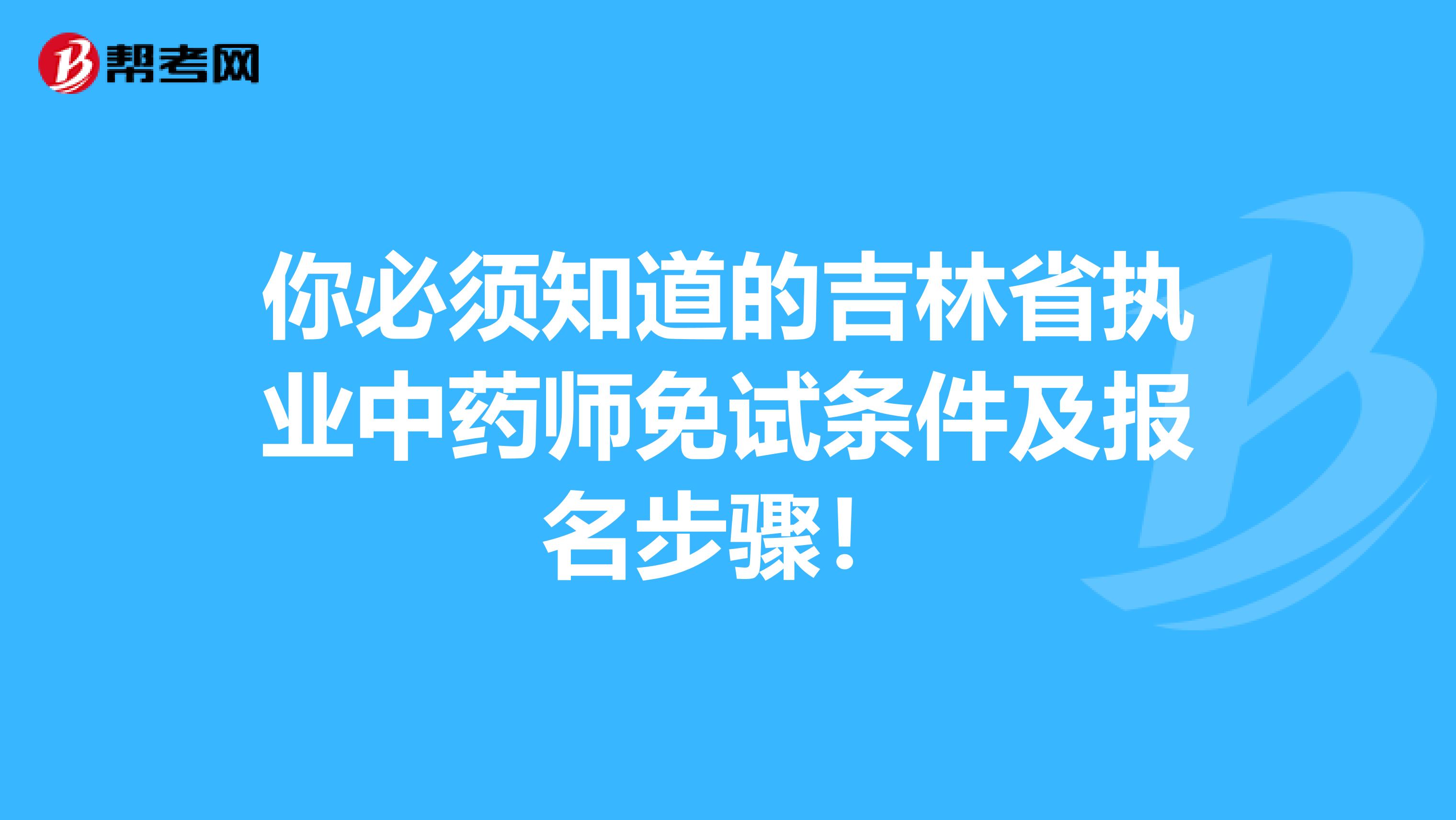 你必须知道的吉林省执业中药师免试条件及报名步骤！