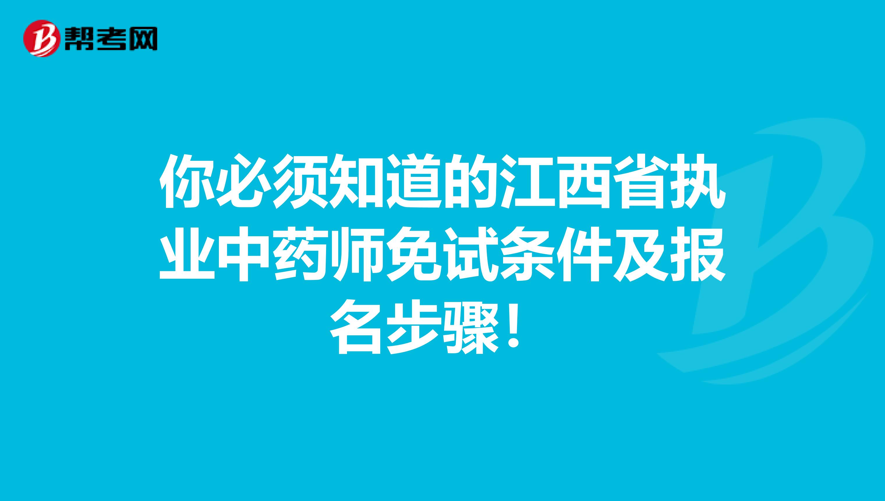 你必须知道的江西省执业中药师免试条件及报名步骤！