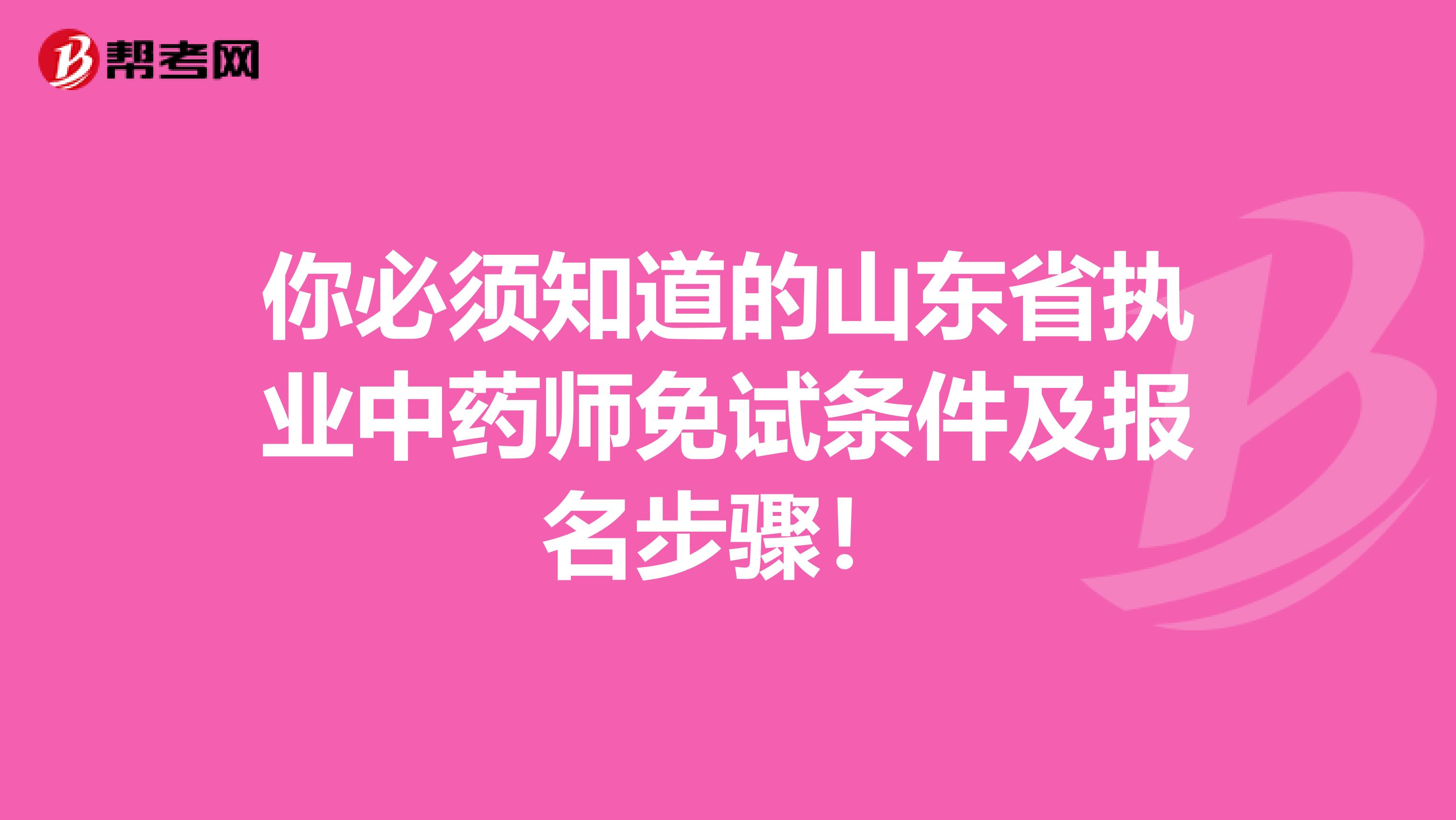 你必须知道的山东省执业中药师免试条件及报名步骤！