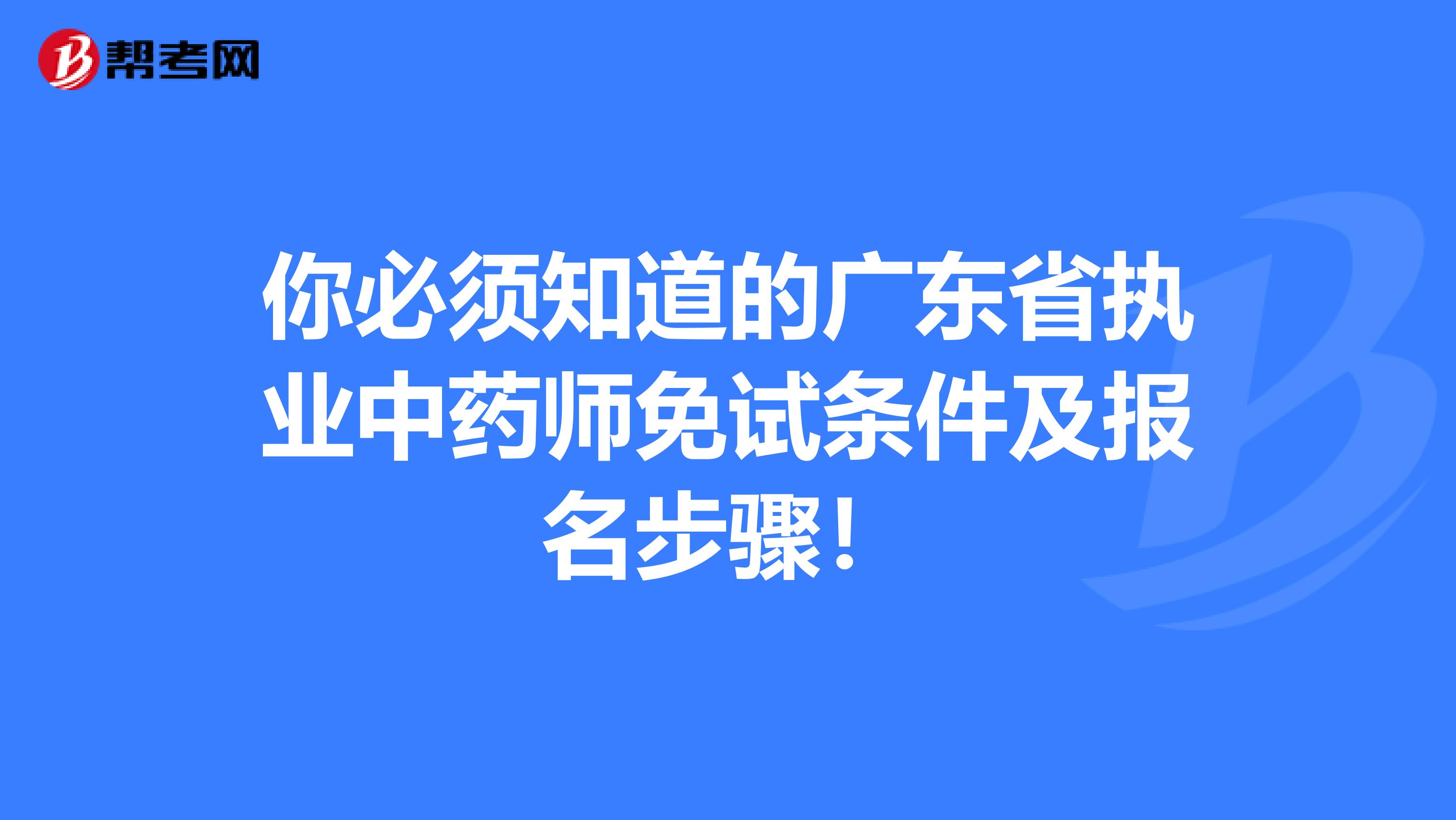 你必须知道的广东省执业中药师免试条件及报名步骤！