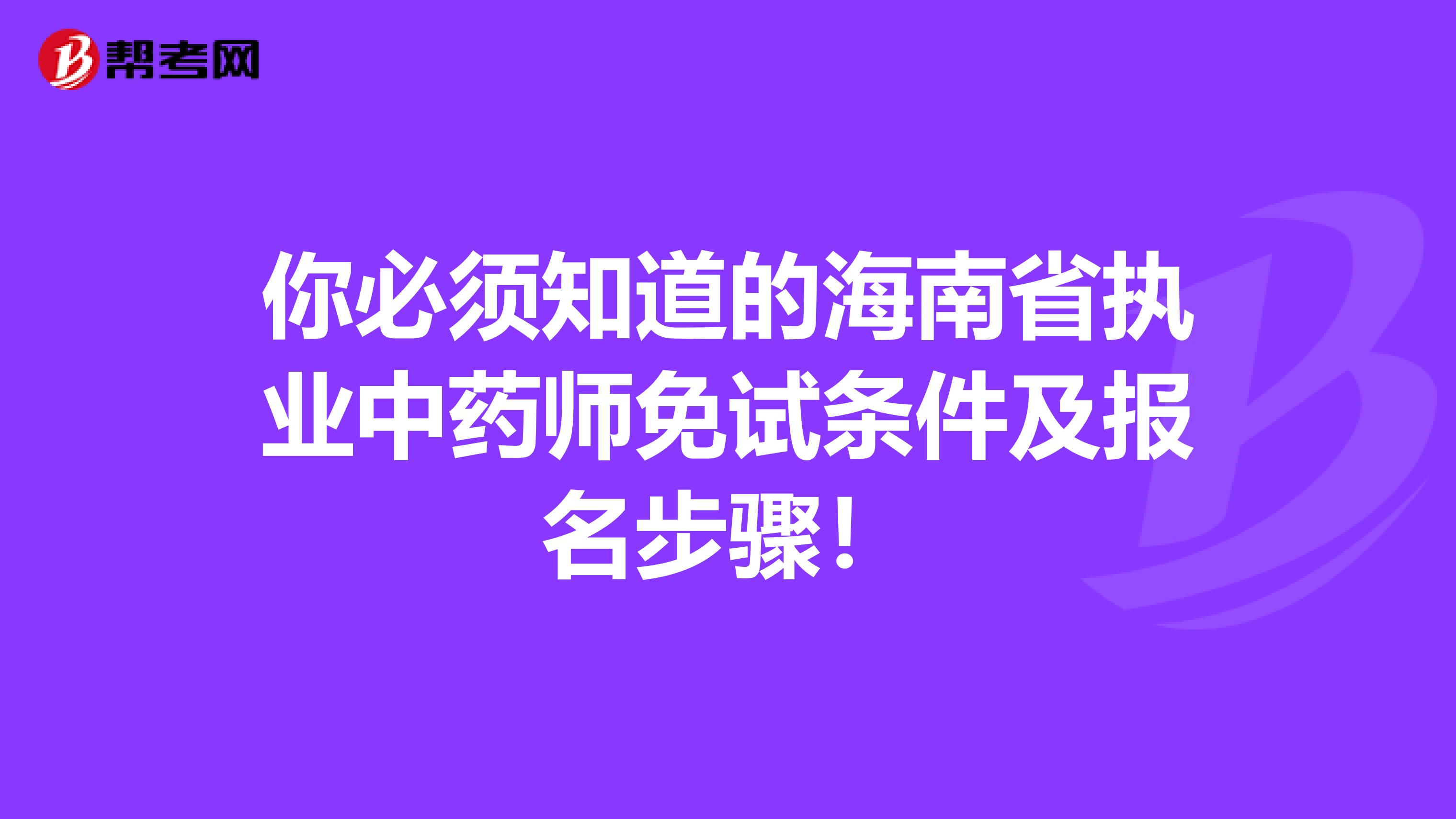 你必须知道的海南省执业中药师免试条件及报名步骤！